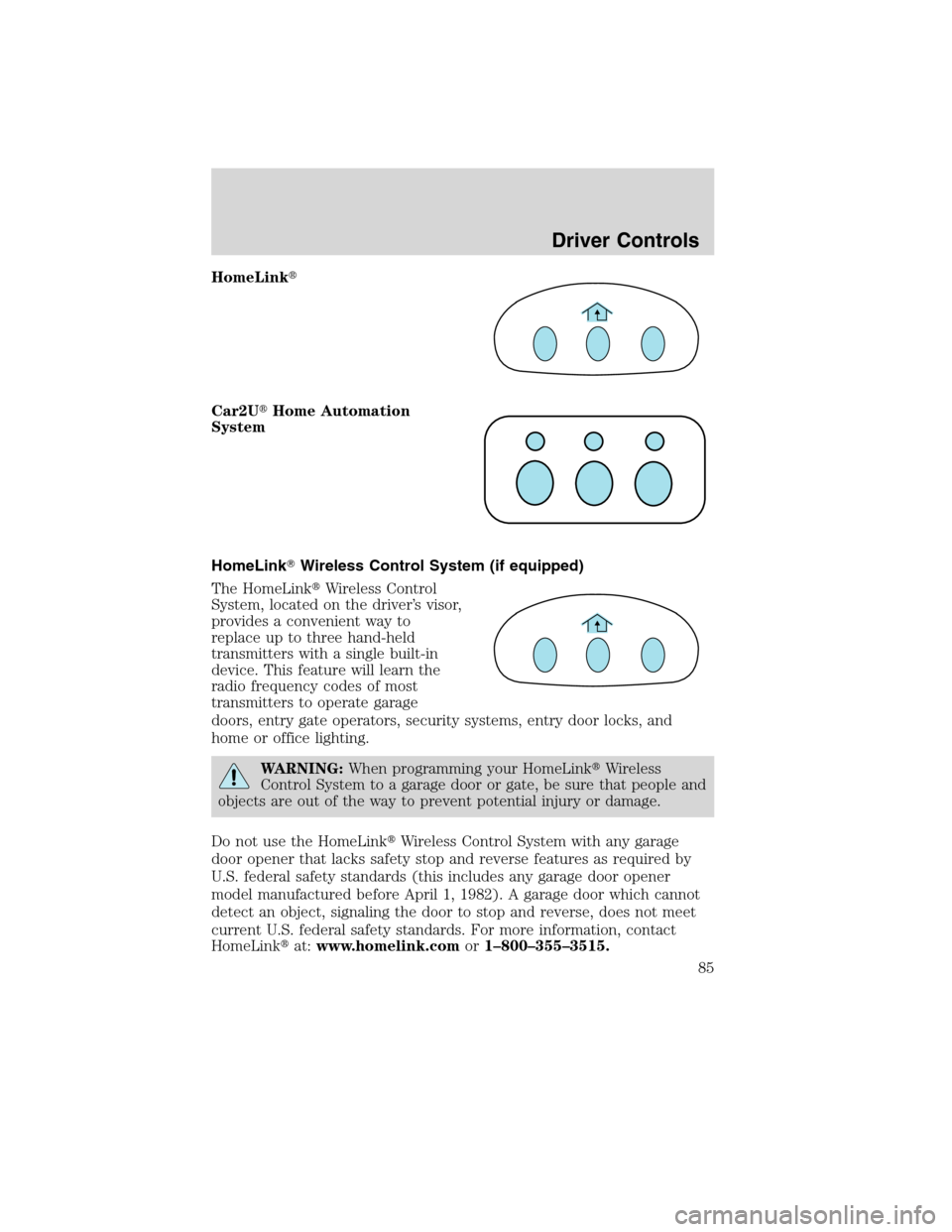 FORD EDGE 2010 1.G Owners Manual HomeLink
Car2UHome Automation
System
HomeLinkWireless Control System (if equipped)
The HomeLinkWireless Control
System, located on the driver’s visor,
provides a convenient way to
replace up to 