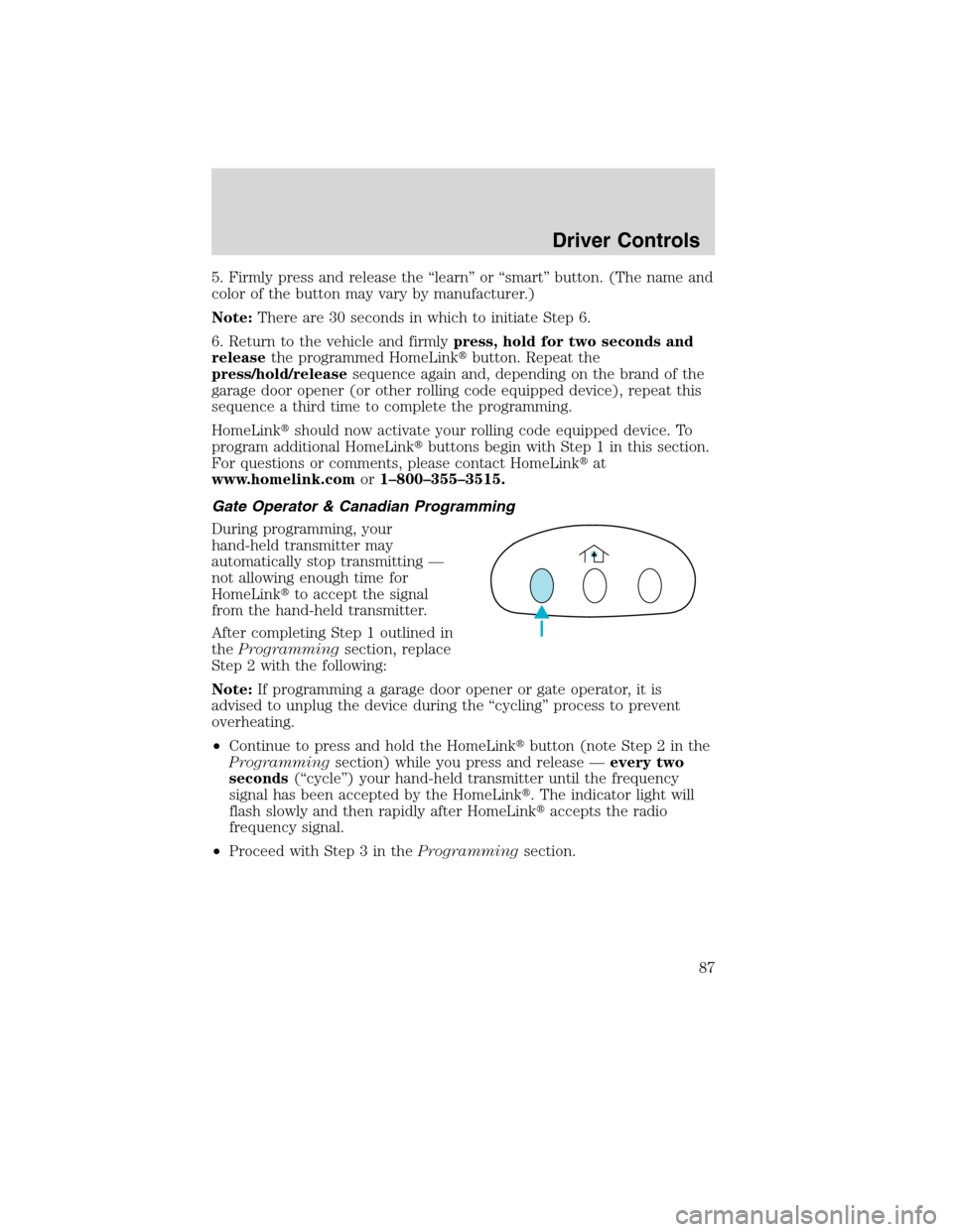 FORD EDGE 2010 1.G Manual Online 5. Firmly press and release the “learn” or “smart” button. (The name and
color of the button may vary by manufacturer.)
Note:There are 30 seconds in which to initiate Step 6.
6. Return to the 