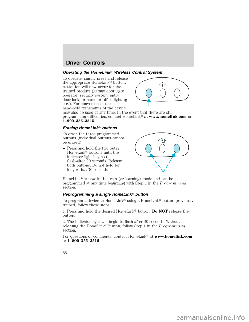 FORD EDGE 2010 1.G Manual Online Operating the HomeLinkWireless Control System
To operate, simply press and release
the appropriate HomeLinkbutton.
Activation will now occur for the
trained product (garage door, gate
operator, secu