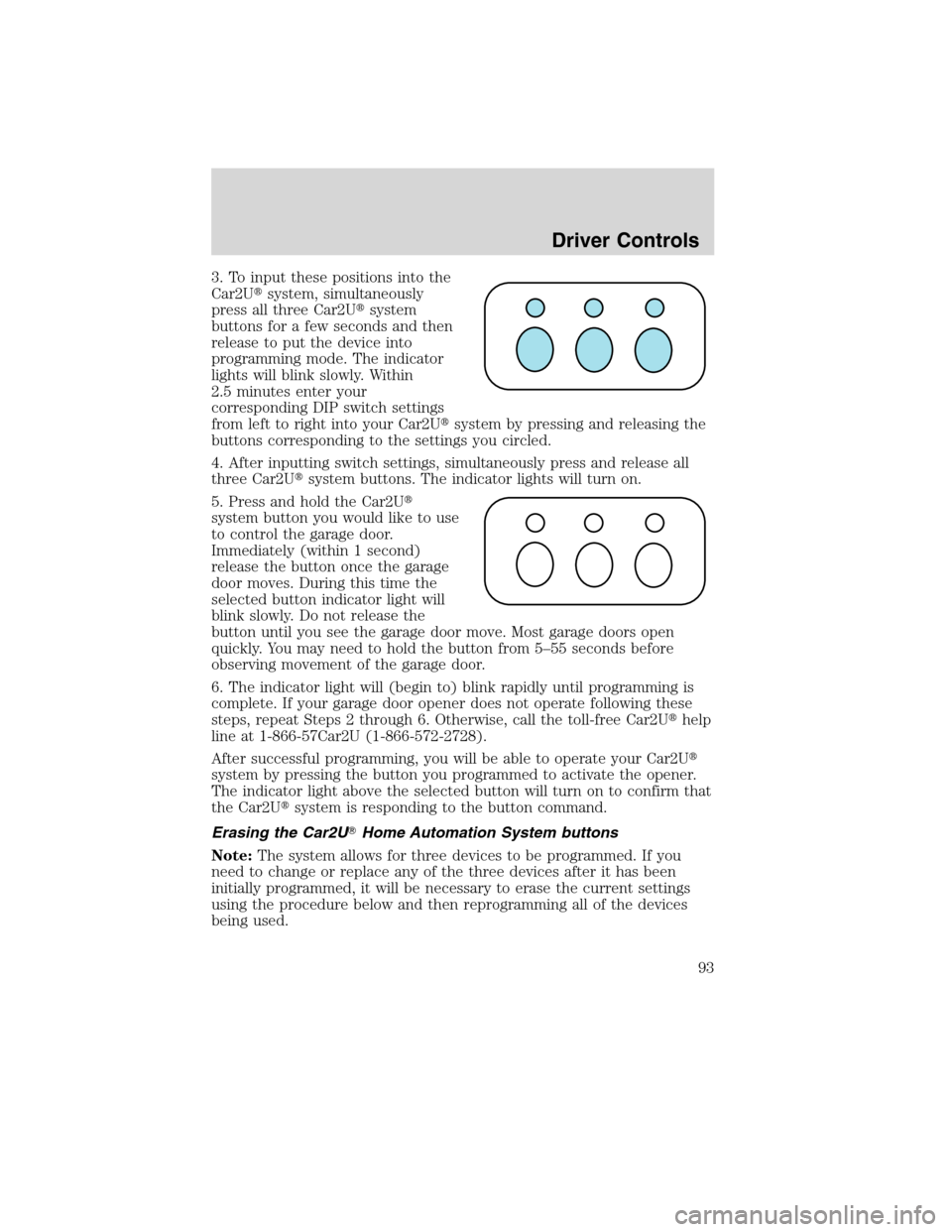 FORD EDGE 2010 1.G Owners Manual 3. To input these positions into the
Car2Usystem, simultaneously
press all three Car2Usystem
buttons for a few seconds and then
release to put the device into
programming mode. The indicator
lights 