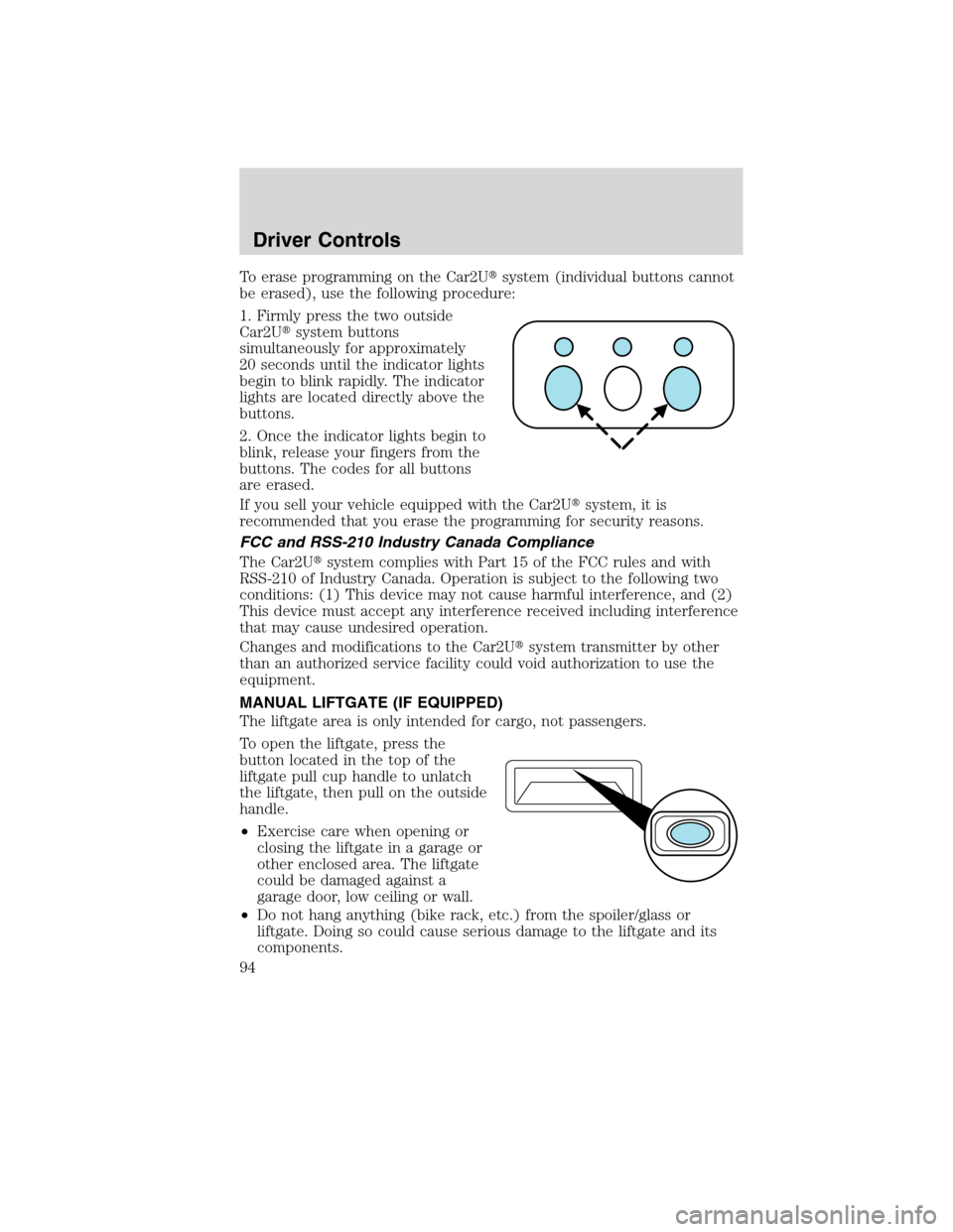 FORD EDGE 2010 1.G Owners Manual To erase programming on the Car2Usystem (individual buttons cannot
be erased), use the following procedure:
1. Firmly press the two outside
Car2Usystem buttons
simultaneously for approximately
20 se