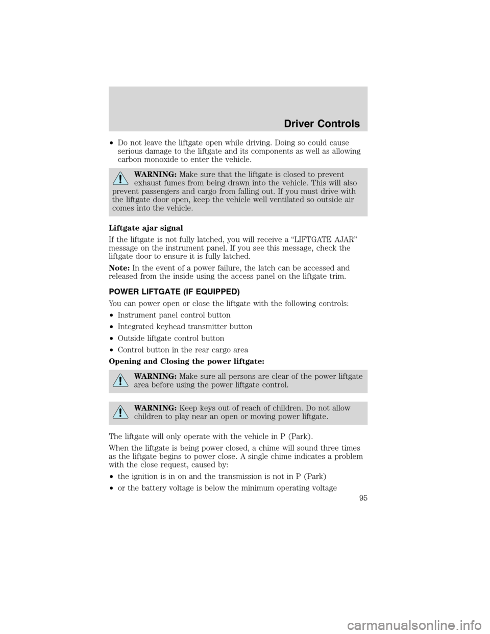 FORD EDGE 2010 1.G Owners Manual •Do not leave the liftgate open while driving. Doing so could cause
serious damage to the liftgate and its components as well as allowing
carbon monoxide to enter the vehicle.
WARNING:Make sure that