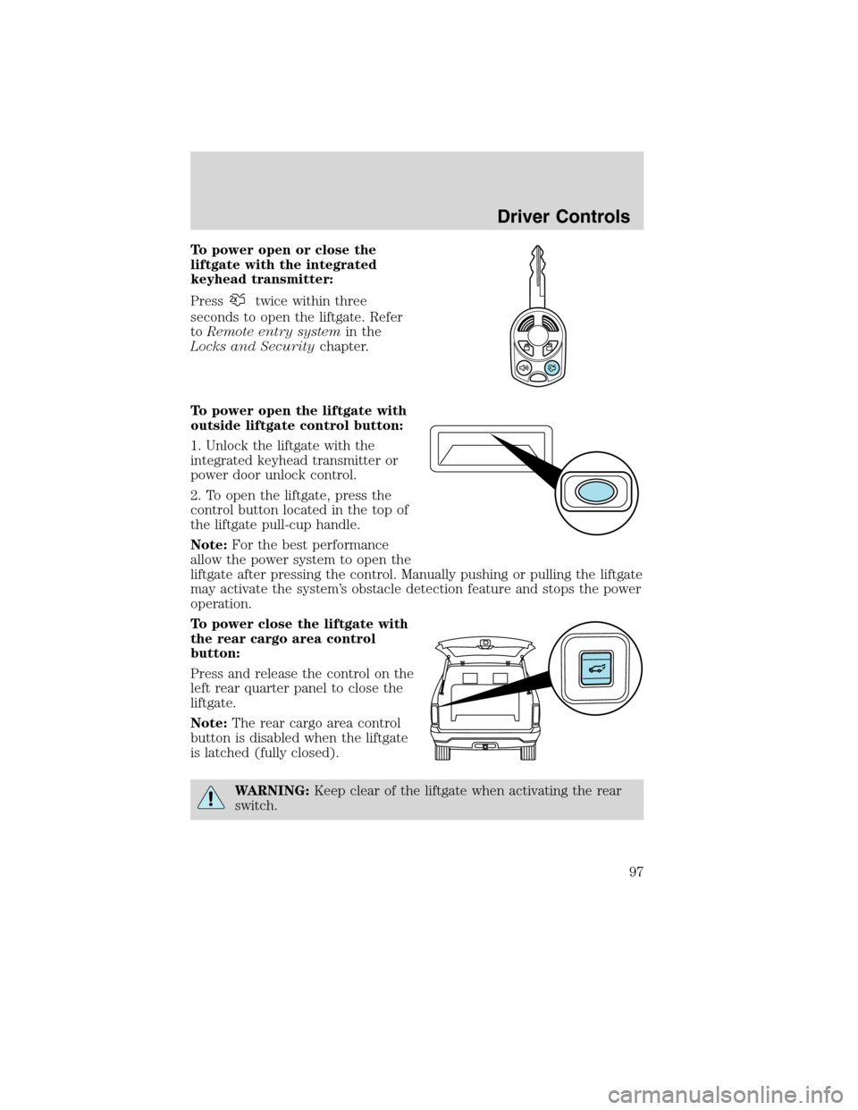 FORD EDGE 2010 1.G Owners Manual To power open or close the
liftgate with the integrated
keyhead transmitter:
Press
twice within three
seconds to open the liftgate. Refer
toRemote entry systemin the
Locks and Securitychapter.
To powe