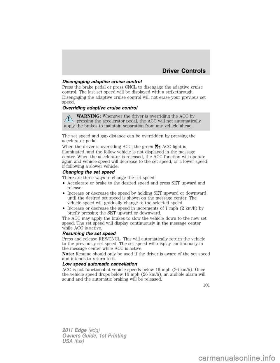 FORD EDGE 2011 1.G Service Manual Disengaging adaptive cruise control
Press the brake pedal or press CNCL to disengage the adaptive cruise
control. The last set speed will be displayed with a strikethrough.
Disengaging the adaptive cr