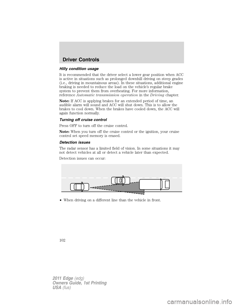FORD EDGE 2011 1.G Owners Manual Hilly condition usage
It is recommended that the driver select a lower gear position when ACC
is active in situations such as prolonged downhill driving on steep grades
(i.e., driving in mountainous a