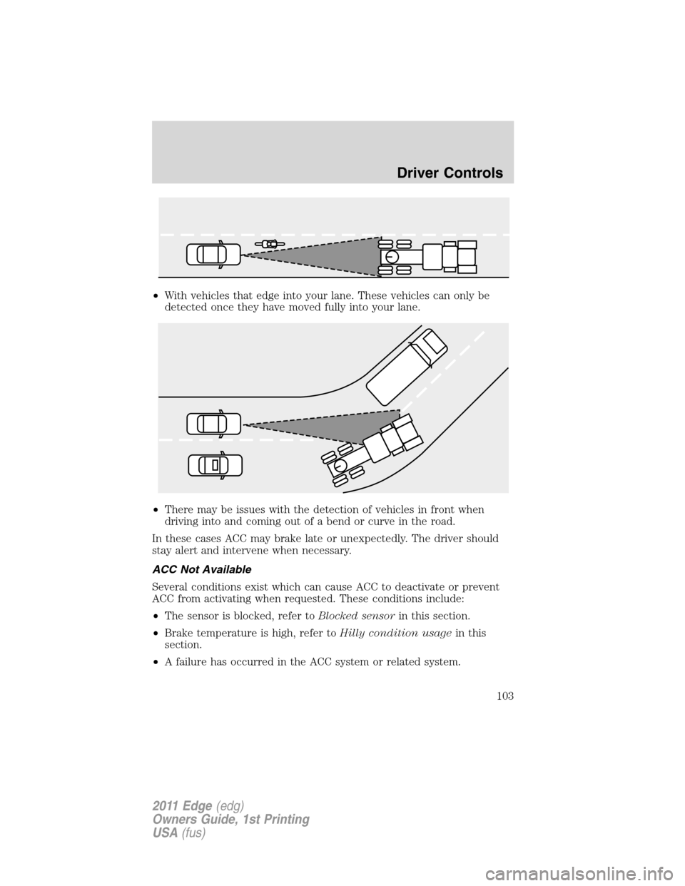 FORD EDGE 2011 1.G Owners Manual •With vehicles that edge into your lane. These vehicles can only be
detected once they have moved fully into your lane.
•There may be issues with the detection of vehicles in front when
driving in