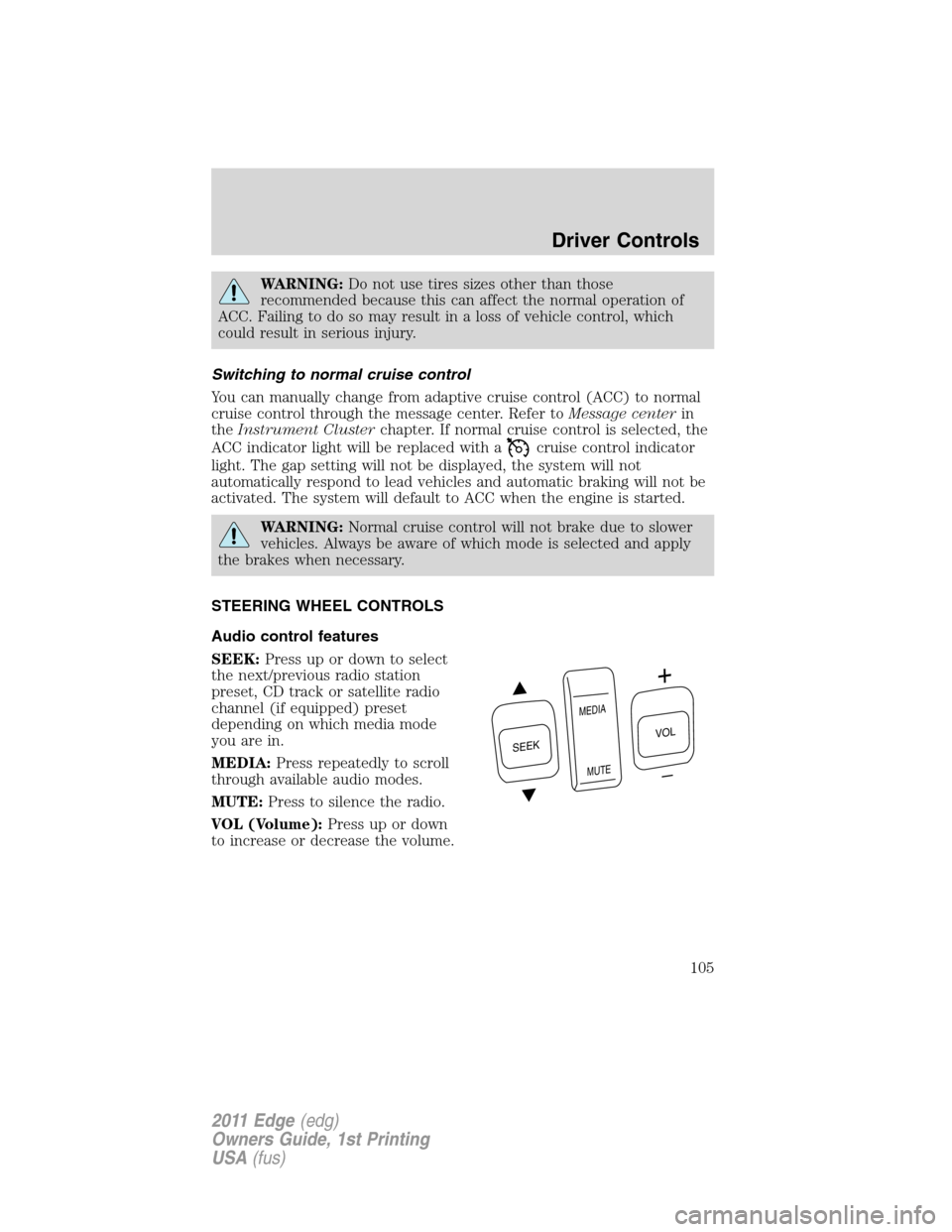 FORD EDGE 2011 1.G Service Manual WARNING:Do not use tires sizes other than those
recommended because this can affect the normal operation of
ACC. Failing to do so may result in a loss of vehicle control, which
could result in serious