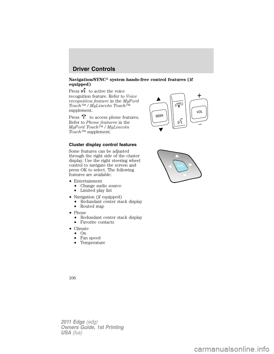 FORD EDGE 2011 1.G Service Manual Navigation/SYNCsystem hands-free control features (if
equipped)
Press
to active the voice
recognition feature. Refer toVoice
recognition featurein theMyFord
Touch™ / MyLincoln Touch™
supplement.
