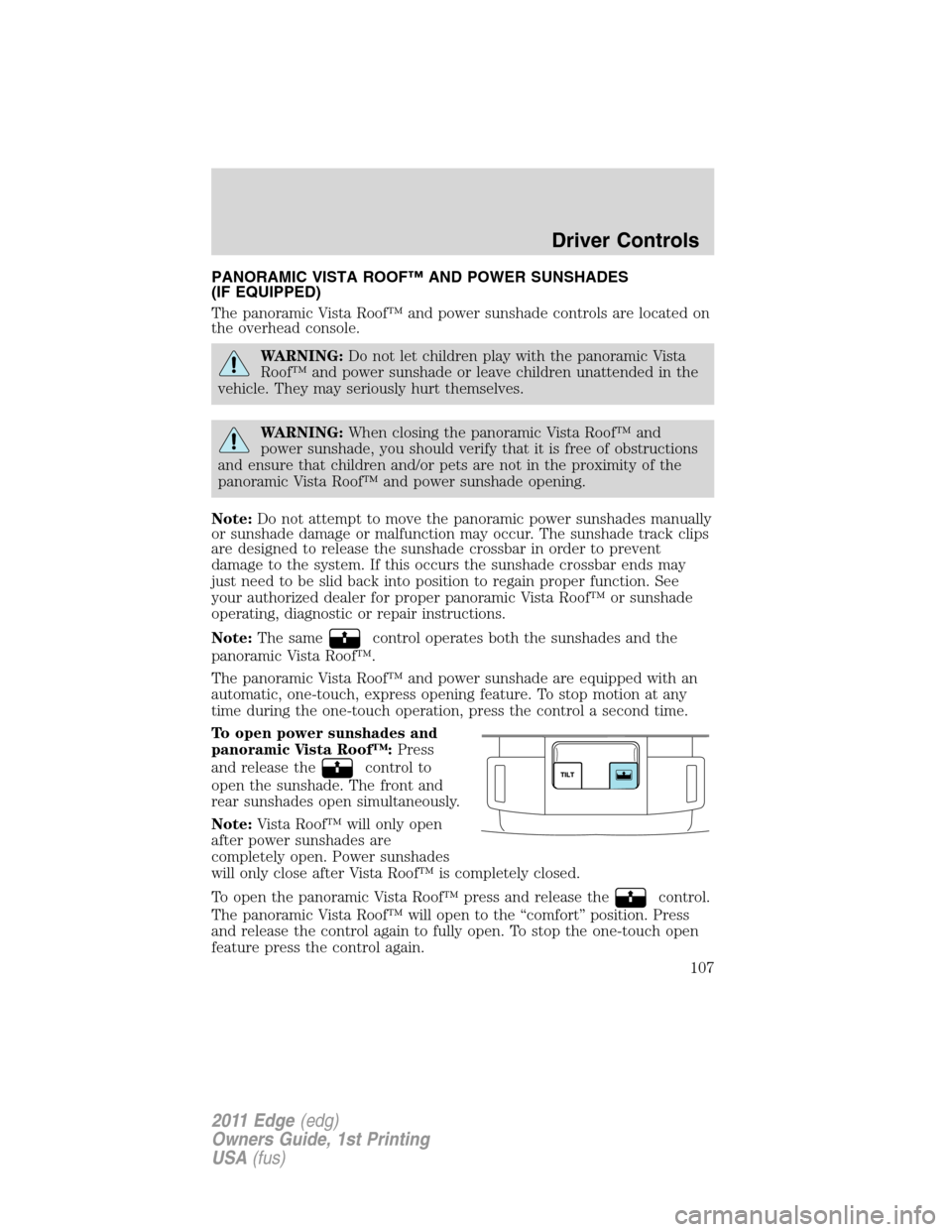 FORD EDGE 2011 1.G Owners Manual PANORAMIC VISTA ROOF™ AND POWER SUNSHADES
(IF EQUIPPED)
The panoramic Vista Roof™ and power sunshade controls are located on
the overhead console.
WARNING:Do not let children play with the panoram