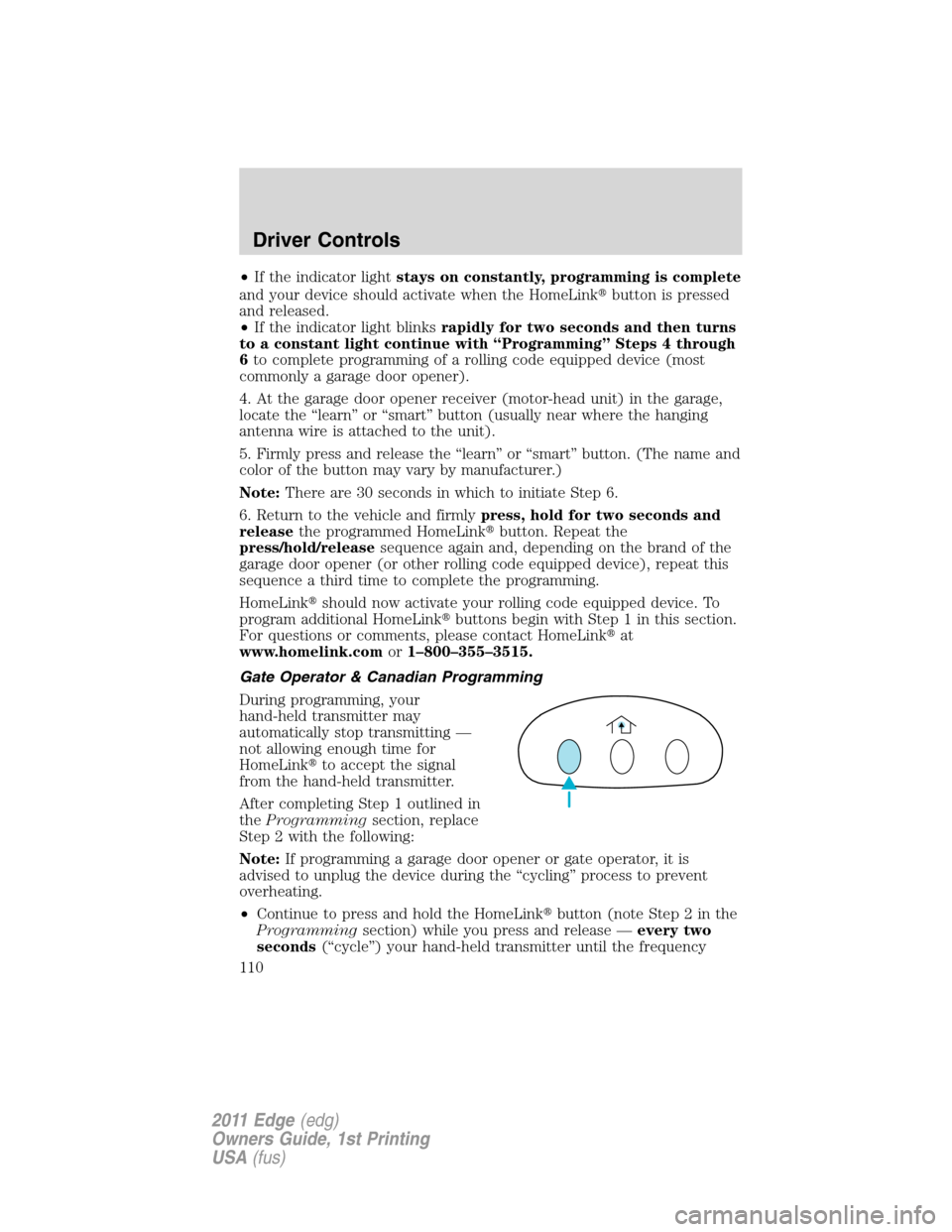 FORD EDGE 2011 1.G Owners Manual •If the indicator lightstays on constantly, programming is complete
and your device should activate when the HomeLinkbutton is pressed
and released.
•If the indicator light blinksrapidly for two 