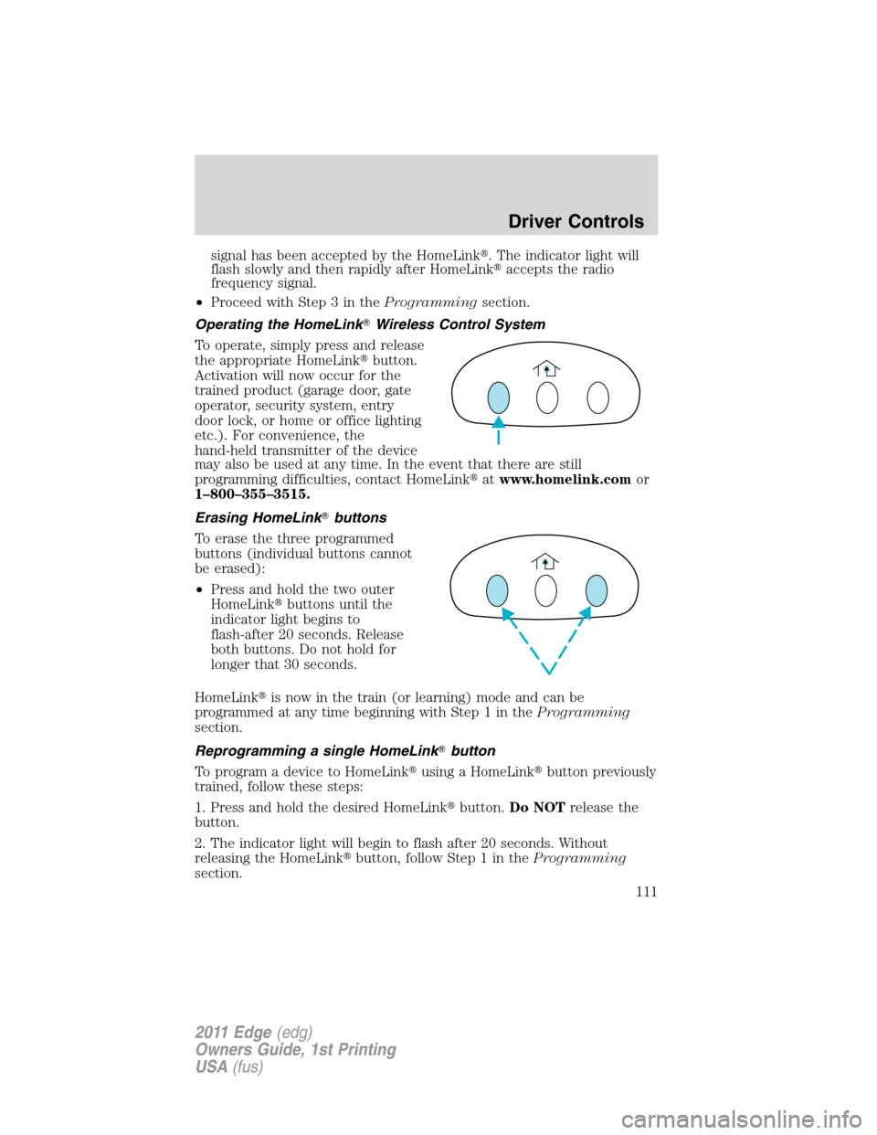 FORD EDGE 2011 1.G Owners Manual signal has been accepted by the HomeLink. The indicator light will
flash slowly and then rapidly after HomeLinkaccepts the radio
frequency signal.
•Proceed with Step 3 in theProgrammingsection.
Op