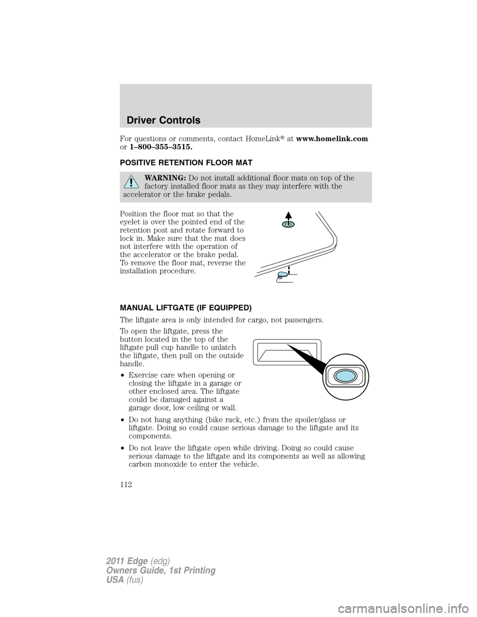 FORD EDGE 2011 1.G Service Manual For questions or comments, contact HomeLinkatwww.homelink.com
or1–800–355–3515.
POSITIVE RETENTION FLOOR MAT
WARNING:Do not install additional floor mats on top of the
factory installed floor m