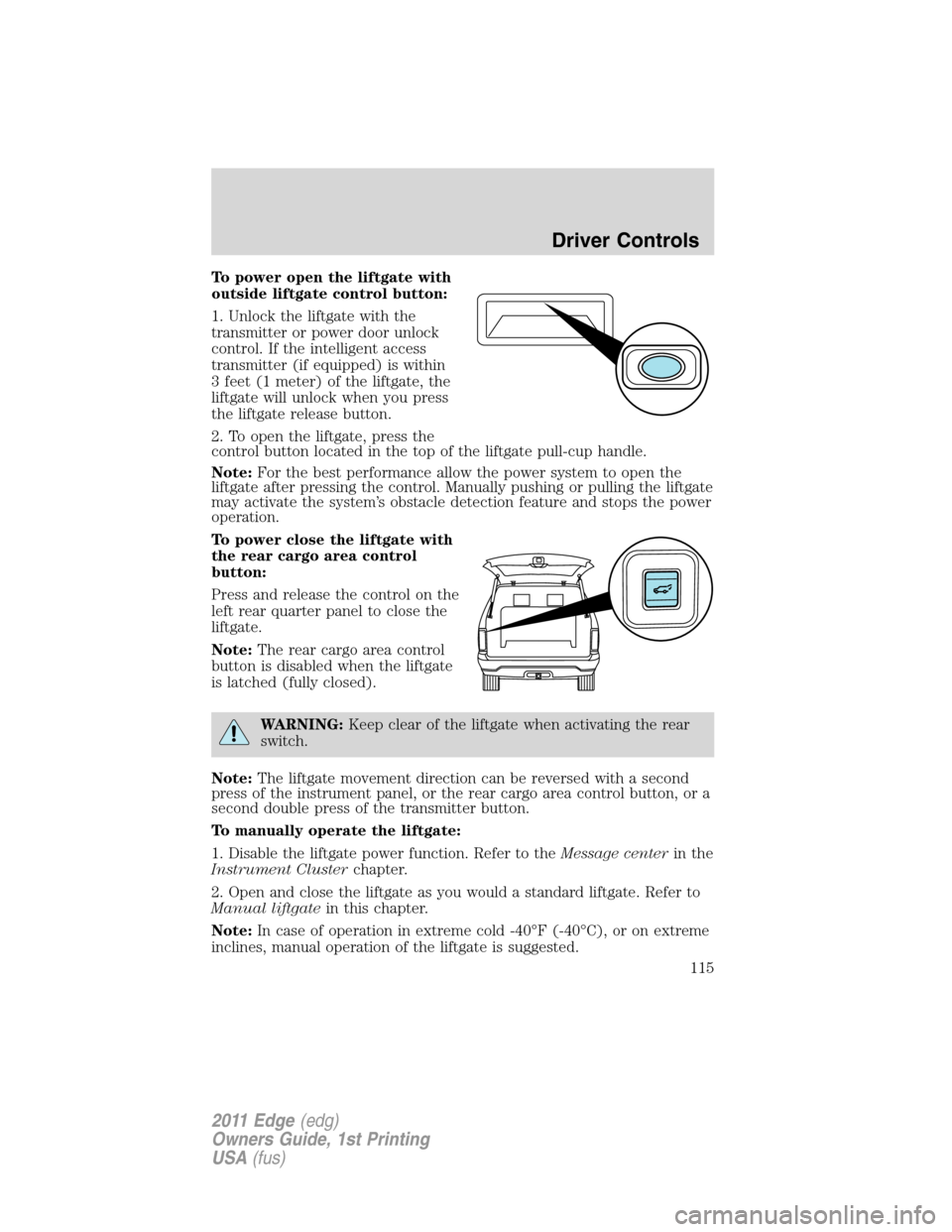 FORD EDGE 2011 1.G Service Manual To power open the liftgate with
outside liftgate control button:
1. Unlock the liftgate with the
transmitter or power door unlock
control. If the intelligent access
transmitter (if equipped) is within