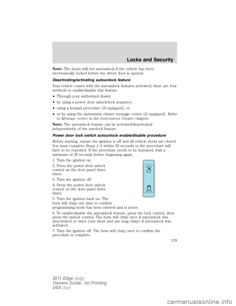 FORD EDGE 2011 1.G Owners Guide Note:The doors will not autounlock if the vehicle has been
electronically locked before the driver door is opened.
Deactivating/activating autounlock feature
Your vehicle comes with the autounlock fea FORD EDGE 2011 1.G Owners Guide Note:The doors will not autounlock if the vehicle has been
electronically locked before the driver door is opened.
Deactivating/activating autounlock feature
Your vehicle comes with the autounlock fea