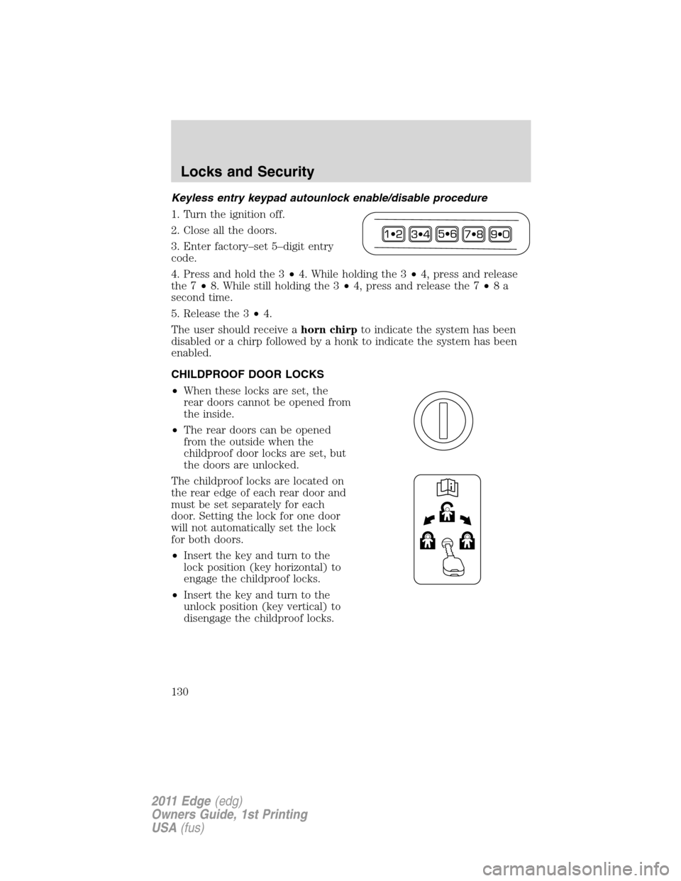 FORD EDGE 2011 1.G Owners Manual Keyless entry keypad autounlock enable/disable procedure
1. Turn the ignition off.
2. Close all the doors.
3. Enter factory–set 5–digit entry
code.
4. Press and hold the 3•4. While holding the 3