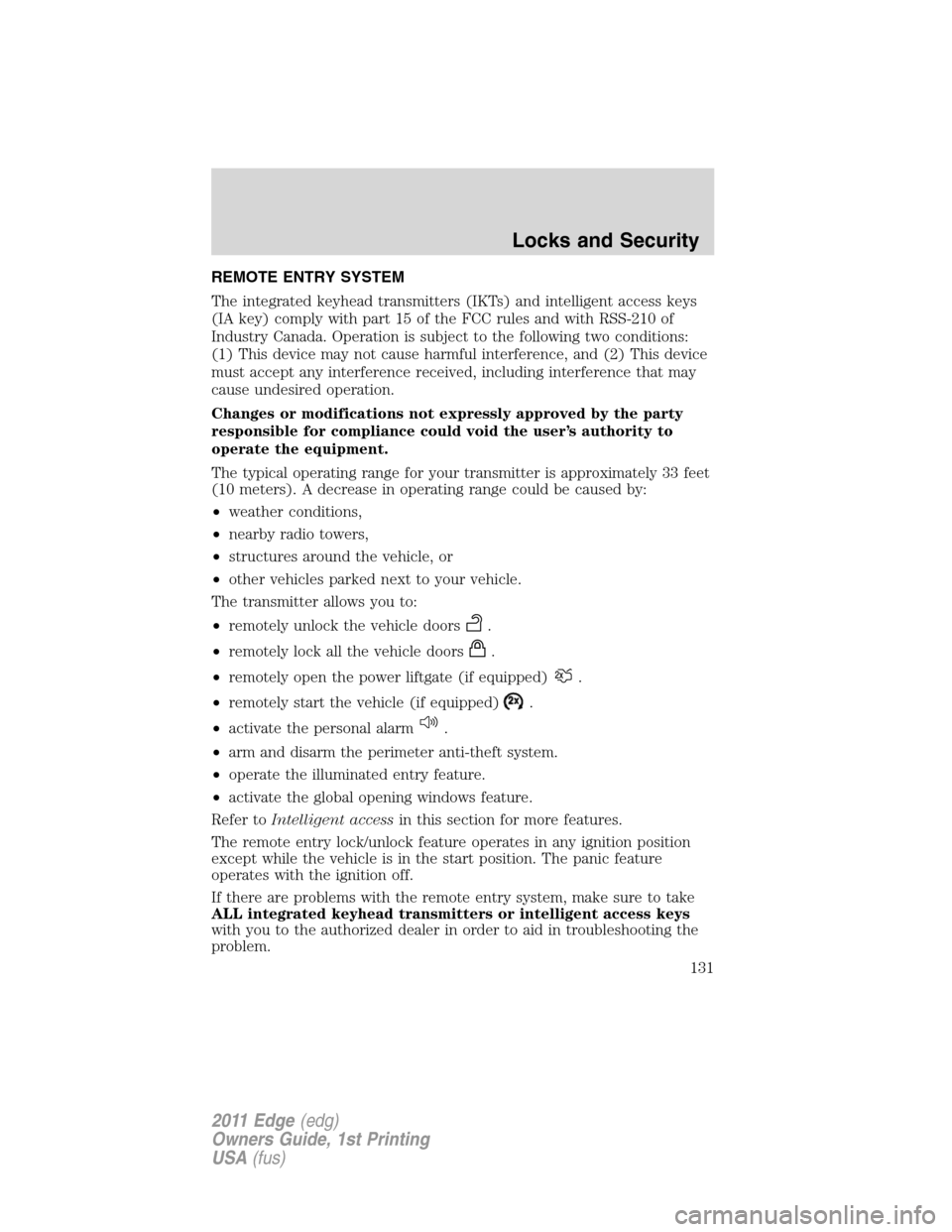 FORD EDGE 2011 1.G Owners Manual REMOTE ENTRY SYSTEM
The integrated keyhead transmitters (IKTs) and intelligent access keys
(IA key) comply with part 15 of the FCC rules and with RSS-210 of
Industry Canada. Operation is subject to th