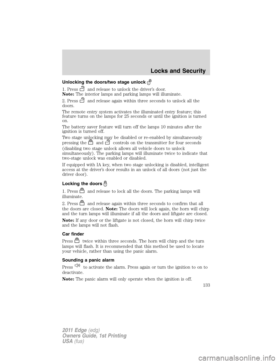 FORD EDGE 2011 1.G Owners Manual Unlocking the doors/two stage unlock
1. Pressand release to unlock the driver’s door.
Note:The interior lamps and parking lamps will illuminate.
2. Press
and release again within three seconds to un