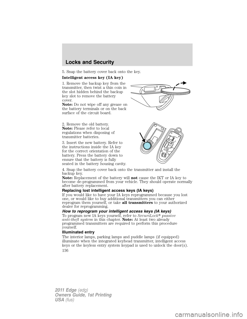 FORD EDGE 2011 1.G Owners Manual 5. Snap the battery cover back onto the key.
Intelligent access key (IA key)
1. Remove the backup key from the
transmitter, then twist a thin coin in
the slot hidden behind the backup
key slot to remo FORD EDGE 2011 1.G Owners Manual 5. Snap the battery cover back onto the key.
Intelligent access key (IA key)
1. Remove the backup key from the
transmitter, then twist a thin coin in
the slot hidden behind the backup
key slot to remo