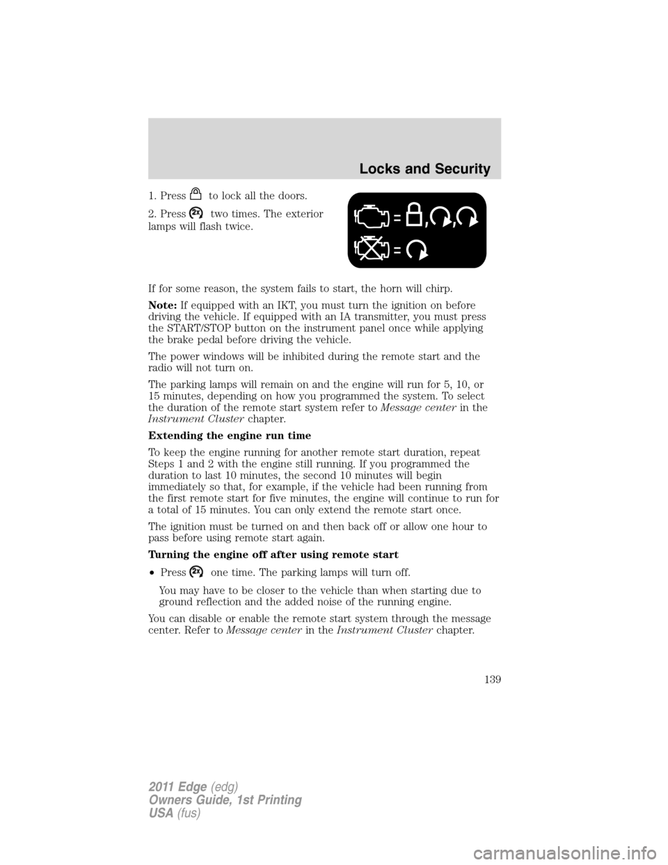 FORD EDGE 2011 1.G User Guide 1. Pressto lock all the doors.
2. Press
two times. The exterior
lamps will flash twice.
If for some reason, the system fails to start, the horn will chirp.
Note:If equipped with an IKT, you must turn 