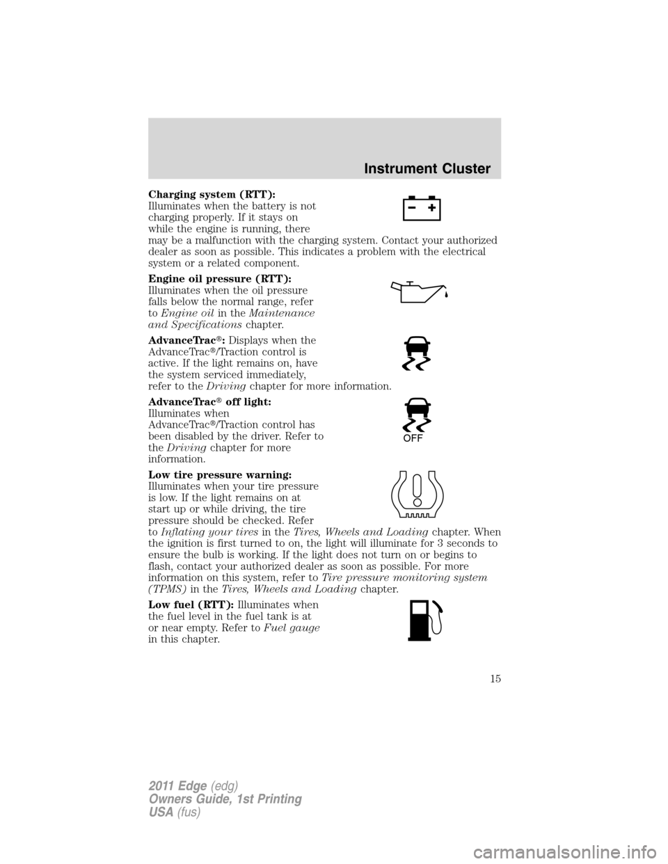 FORD EDGE 2011 1.G Owners Manual Charging system (RTT):
Illuminates when the battery is not
charging properly. If it stays on
while the engine is running, there
may be a malfunction with the charging system. Contact your authorized
d FORD EDGE 2011 1.G Owners Manual Charging system (RTT):
Illuminates when the battery is not
charging properly. If it stays on
while the engine is running, there
may be a malfunction with the charging system. Contact your authorized
d
