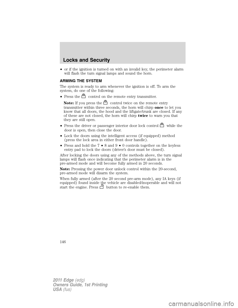 FORD EDGE 2011 1.G Owners Manual •or if the ignition is turned on with an invalid key, the perimeter alarm
will flash the turn signal lamps and sound the horn.
ARMING THE SYSTEM
The system is ready to arm whenever the ignition is o