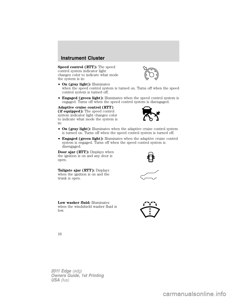 FORD EDGE 2011 1.G Owners Manual Speed control (RTT):The speed
control system indicator light
changes color to indicate what mode
the system is in:
•On (gray light):Illuminates
when the speed control system is turned on. Turns off 