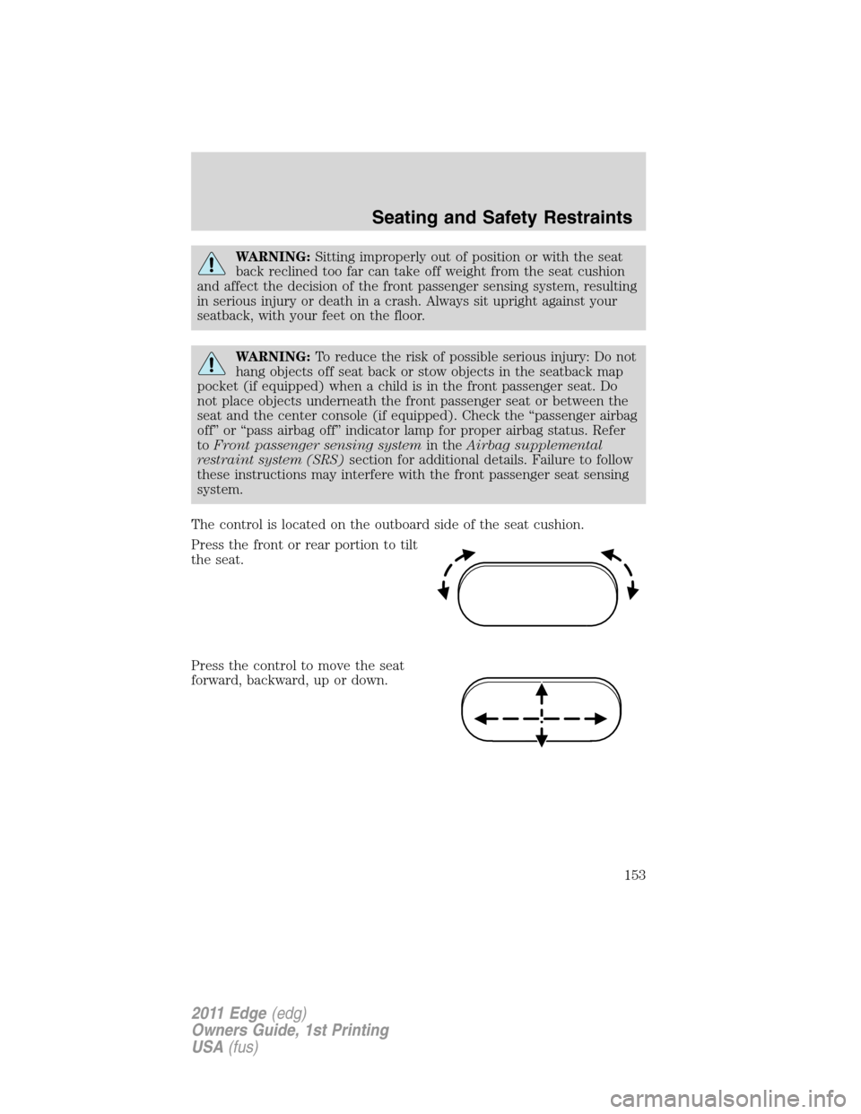 FORD EDGE 2011 1.G Owners Manual WARNING:Sitting improperly out of position or with the seat
back reclined too far can take off weight from the seat cushion
and affect the decision of the front passenger sensing system, resulting
in 