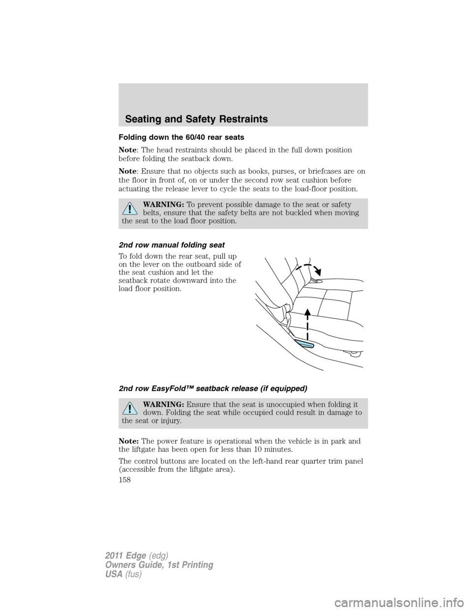 FORD EDGE 2011 1.G Owners Manual Folding down the 60/40 rear seats
Note: The head restraints should be placed in the full down position
before folding the seatback down.
Note: Ensure that no objects such as books, purses, or briefcas