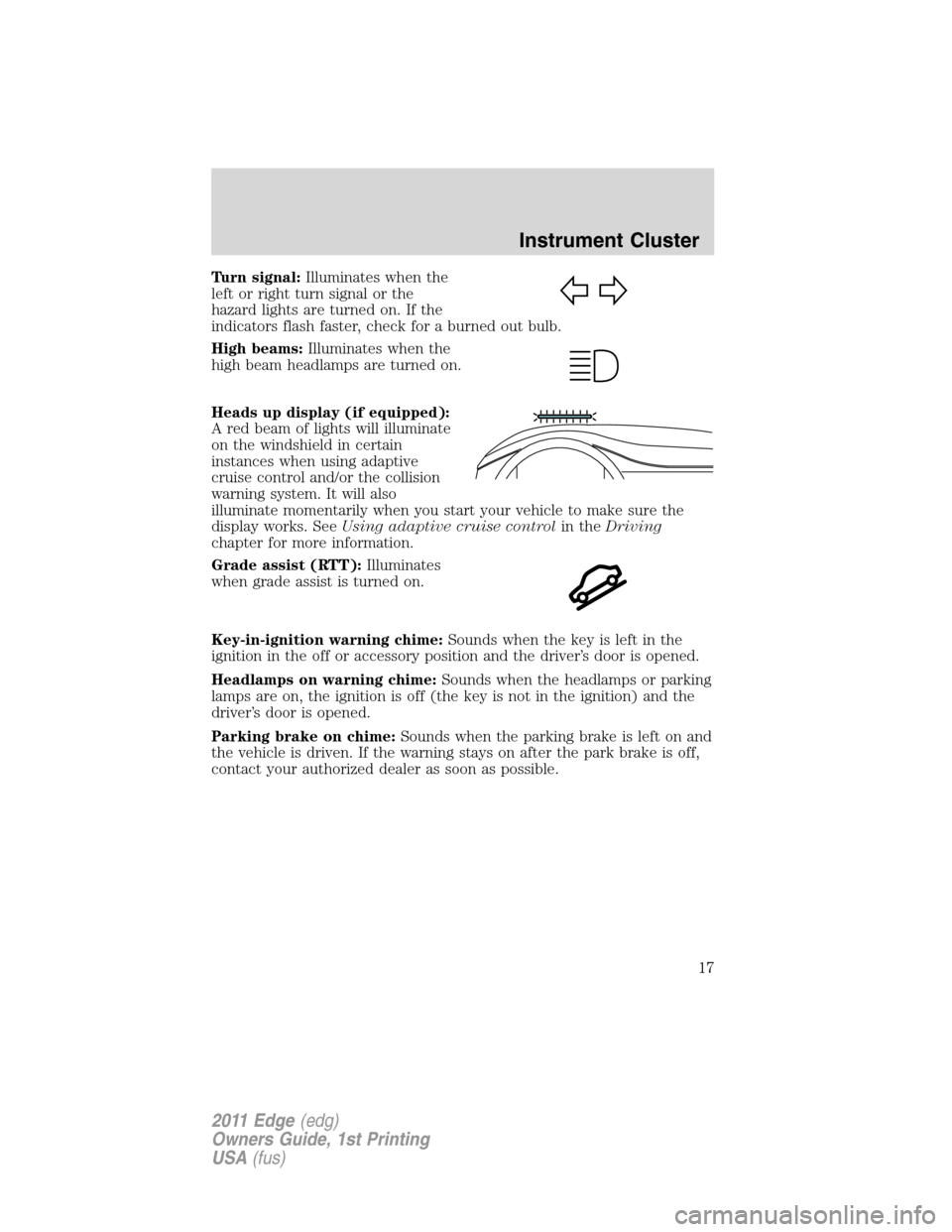 FORD EDGE 2011 1.G Owners Manual Turn signal:Illuminates when the
left or right turn signal or the
hazard lights are turned on. If the
indicators flash faster, check for a burned out bulb.
High beams:Illuminates when the
high beam he FORD EDGE 2011 1.G Owners Manual Turn signal:Illuminates when the
left or right turn signal or the
hazard lights are turned on. If the
indicators flash faster, check for a burned out bulb.
High beams:Illuminates when the
high beam he