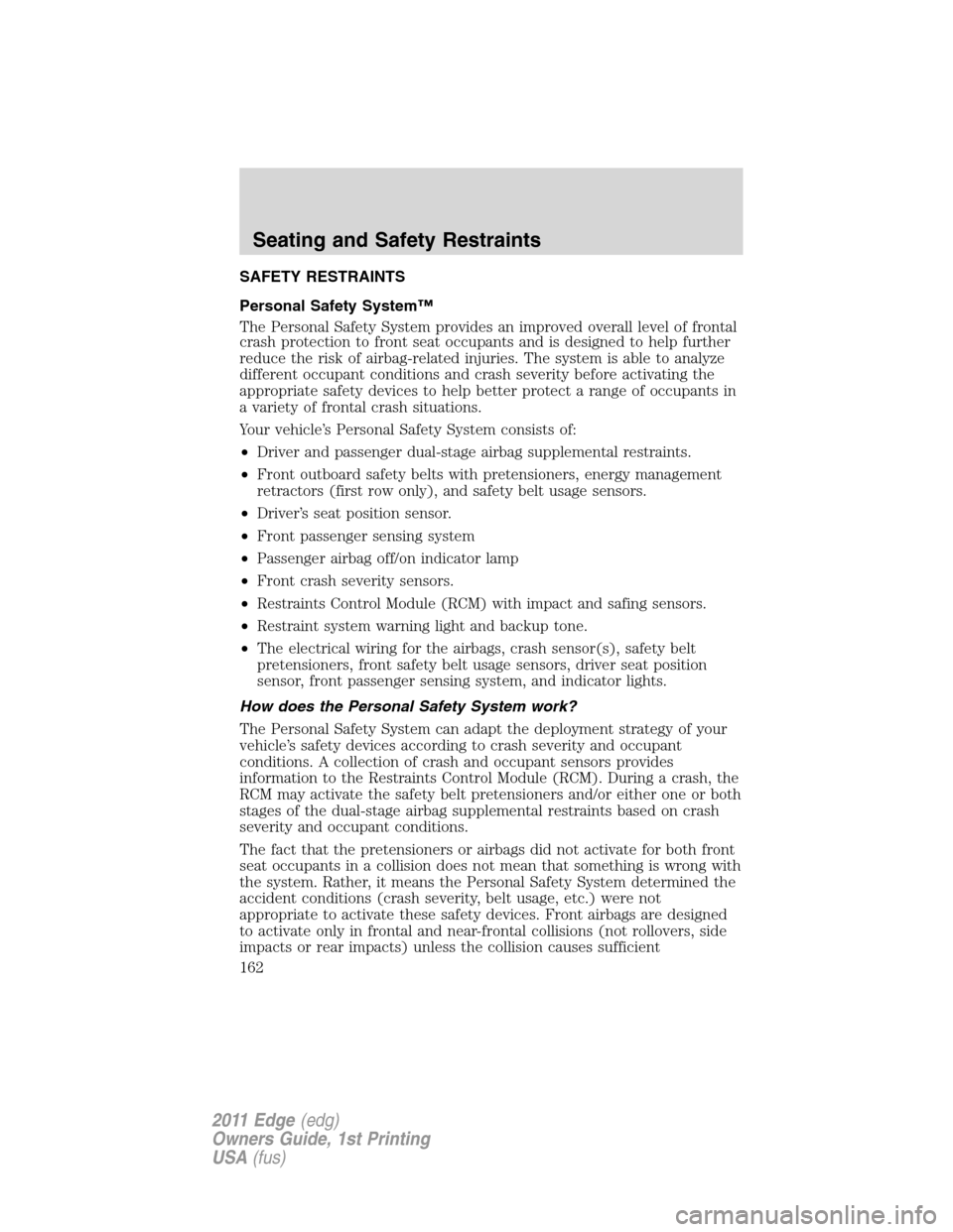 FORD EDGE 2011 1.G User Guide SAFETY RESTRAINTS
Personal Safety System™
The Personal Safety System provides an improved overall level of frontal
crash protection to front seat occupants and is designed to help further
reduce the