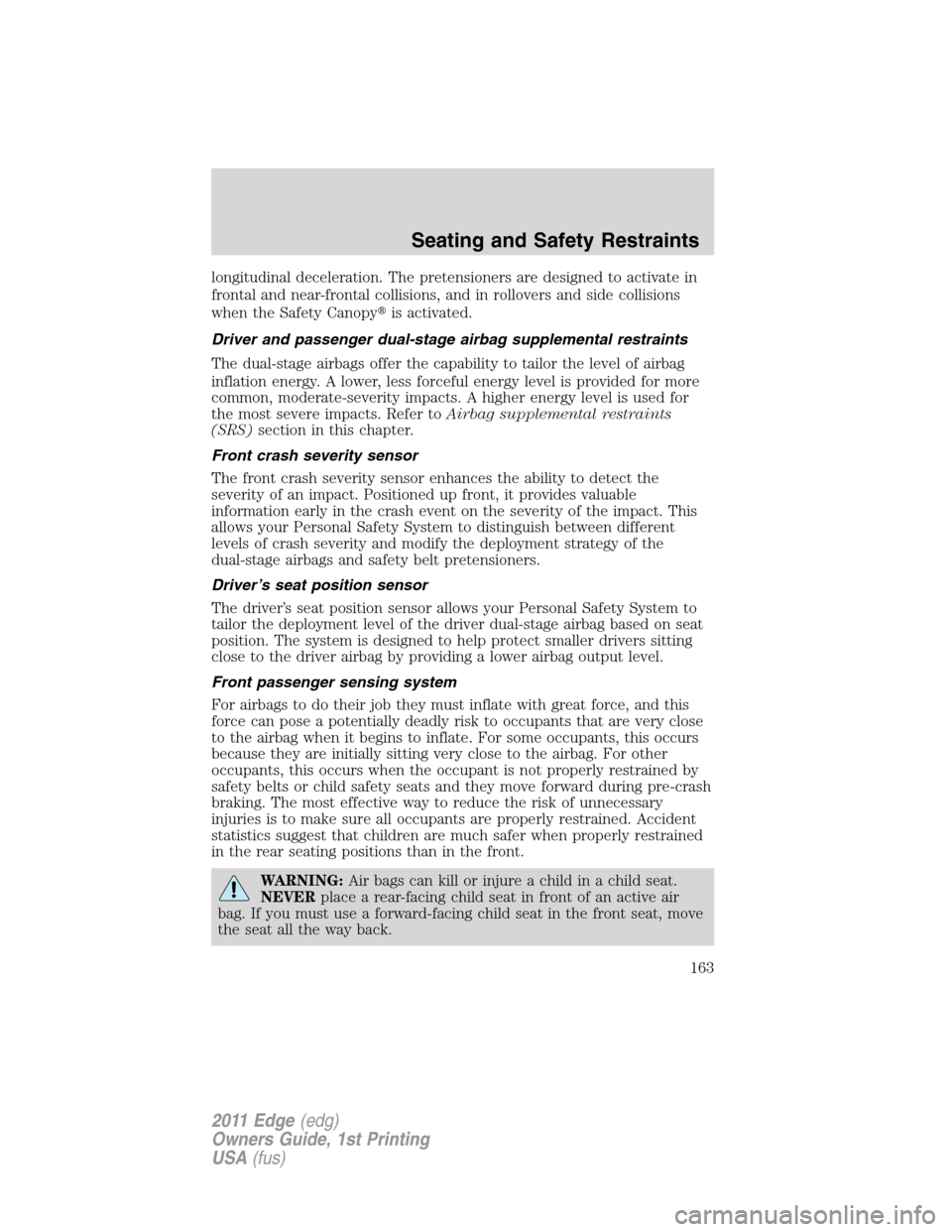 FORD EDGE 2011 1.G Owners Manual longitudinal deceleration. The pretensioners are designed to activate in
frontal and near-frontal collisions, and in rollovers and side collisions
when the Safety Canopyis activated.
Driver and passe