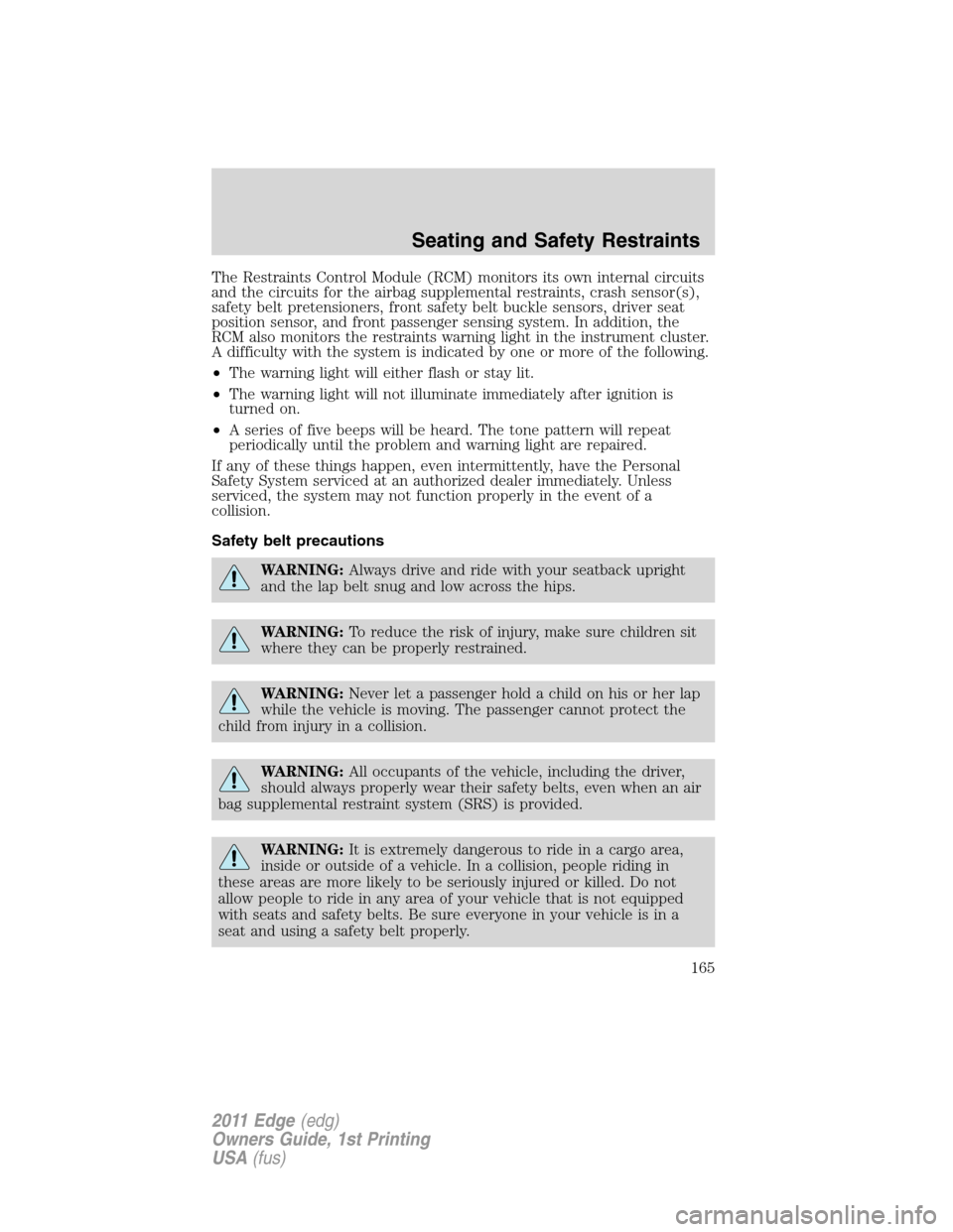 FORD EDGE 2011 1.G User Guide The Restraints Control Module (RCM) monitors its own internal circuits
and the circuits for the airbag supplemental restraints, crash sensor(s),
safety belt pretensioners, front safety belt buckle sen