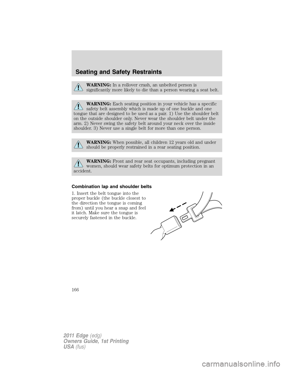 FORD EDGE 2011 1.G Owners Manual WARNING:In a rollover crash, an unbelted person is
significantly more likely to die than a person wearing a seat belt.
WARNING:Each seating position in your vehicle has a specific
safety belt assembly