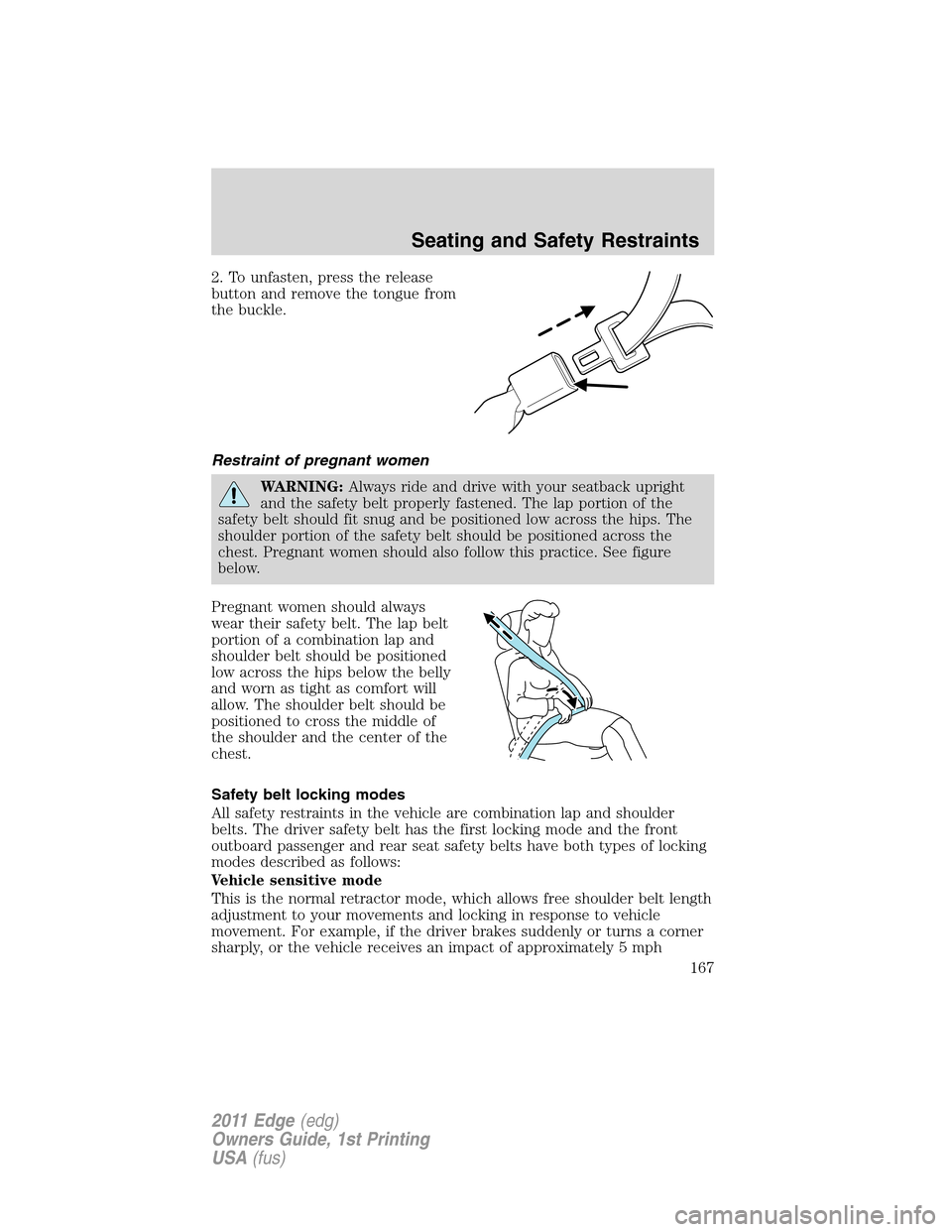 FORD EDGE 2011 1.G Owners Manual 2. To unfasten, press the release
button and remove the tongue from
the buckle.
Restraint of pregnant women
WARNING:Always ride and drive with your seatback upright
and the safety belt properly fasten