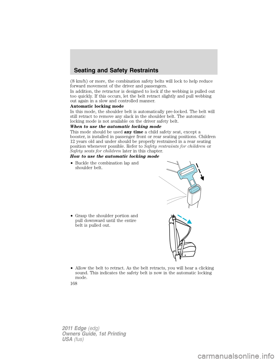 FORD EDGE 2011 1.G Owners Manual (8 km/h) or more, the combination safety belts will lock to help reduce
forward movement of the driver and passengers.
In addition, the retractor is designed to lock if the webbing is pulled out
too q