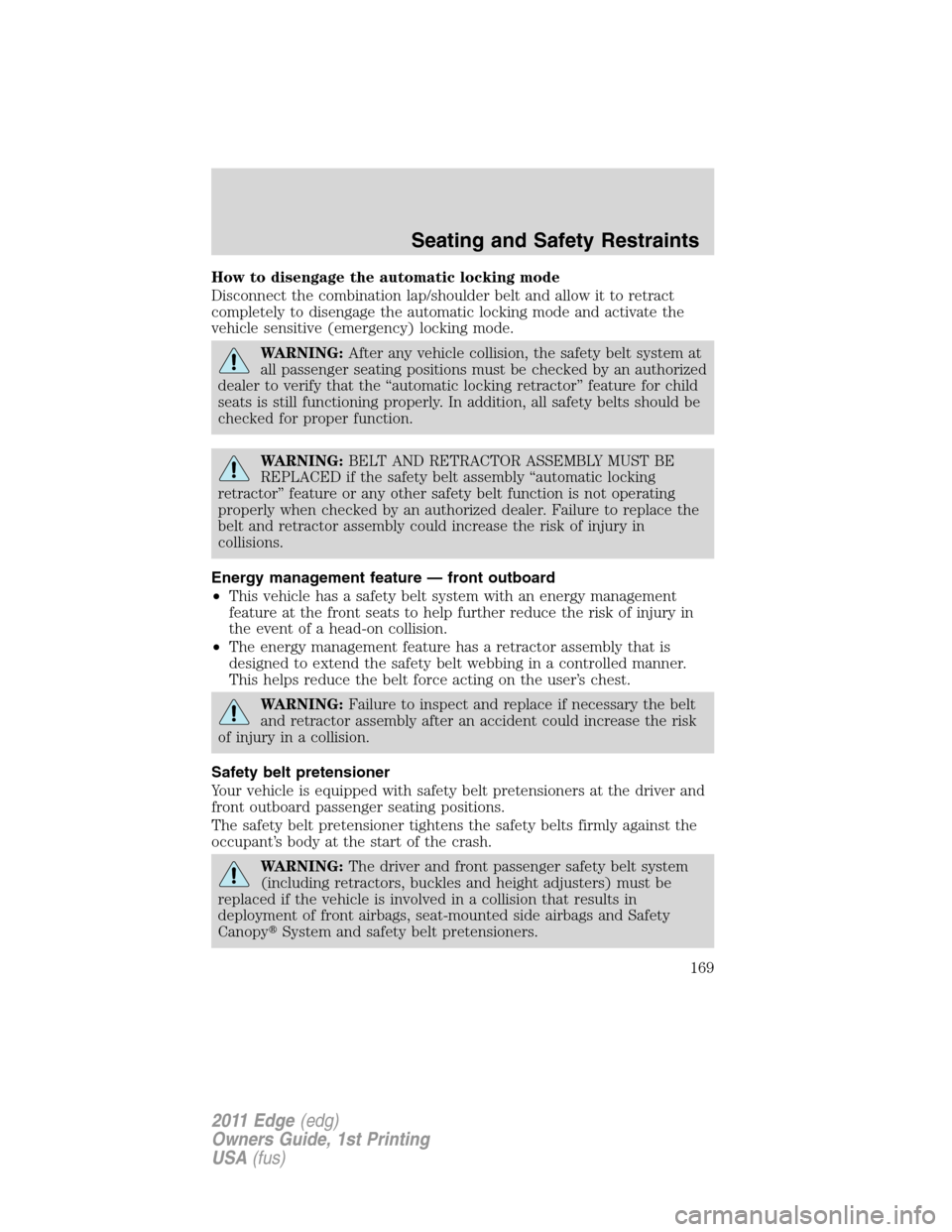 FORD EDGE 2011 1.G Owners Manual How to disengage the automatic locking mode
Disconnect the combination lap/shoulder belt and allow it to retract
completely to disengage the automatic locking mode and activate the
vehicle sensitive (