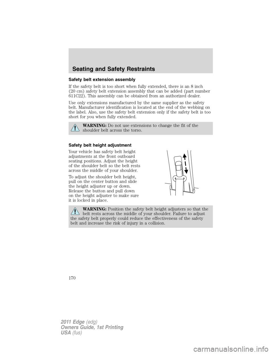 FORD EDGE 2011 1.G Owners Manual Safety belt extension assembly
If the safety belt is too short when fully extended, there is an 8 inch
(20 cm) safety belt extension assembly that can be added (part number
611C22). This assembly can 