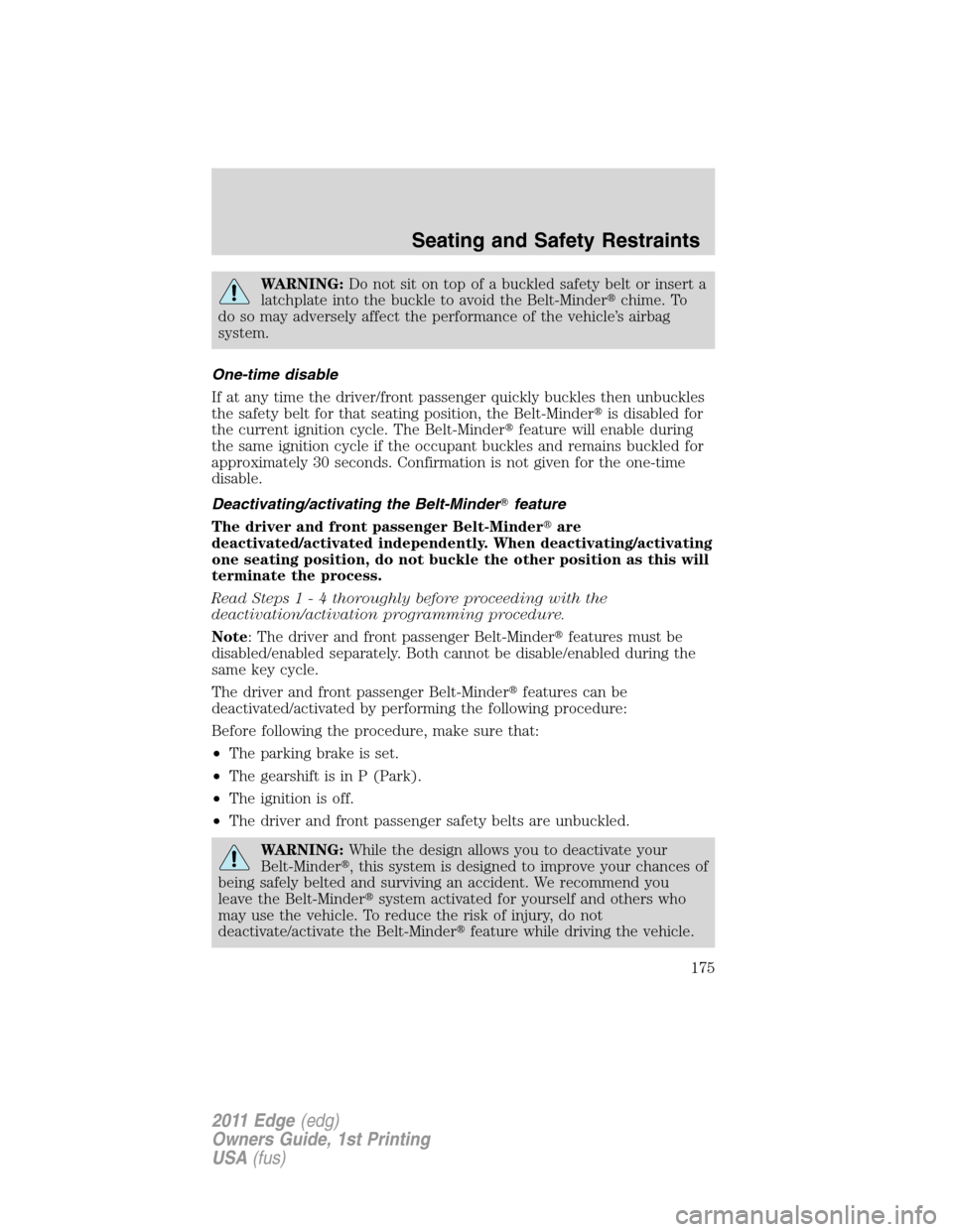 FORD EDGE 2011 1.G Owners Manual WARNING:Do not sit on top of a buckled safety belt or insert a
latchplate into the buckle to avoid the Belt-Minderchime. To
do so may adversely affect the performance of the vehicle’s airbag
system