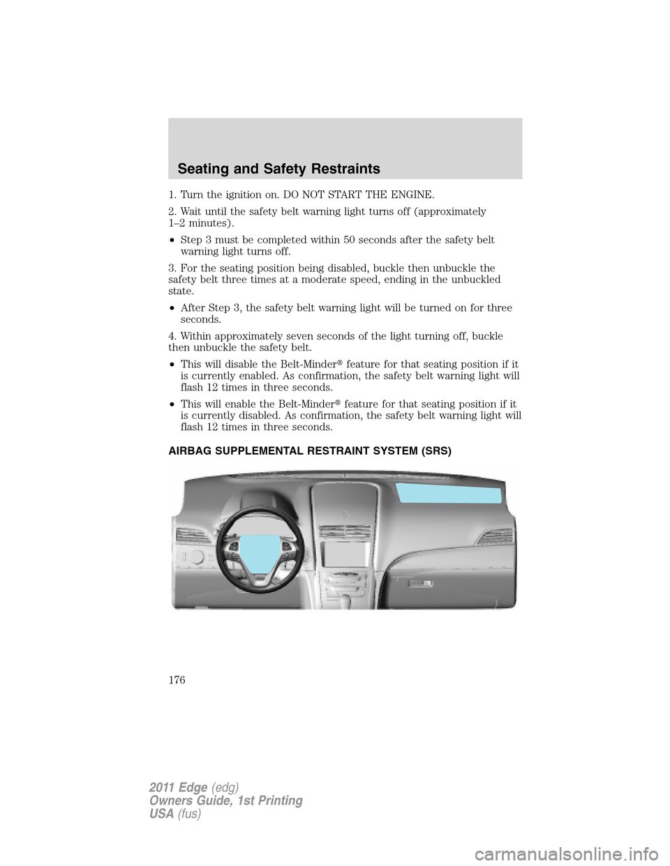 FORD EDGE 2011 1.G Owners Guide 1. Turn the ignition on. DO NOT START THE ENGINE.
2. Wait until the safety belt warning light turns off (approximately
1–2 minutes).
•Step 3 must be completed within 50 seconds after the safety be