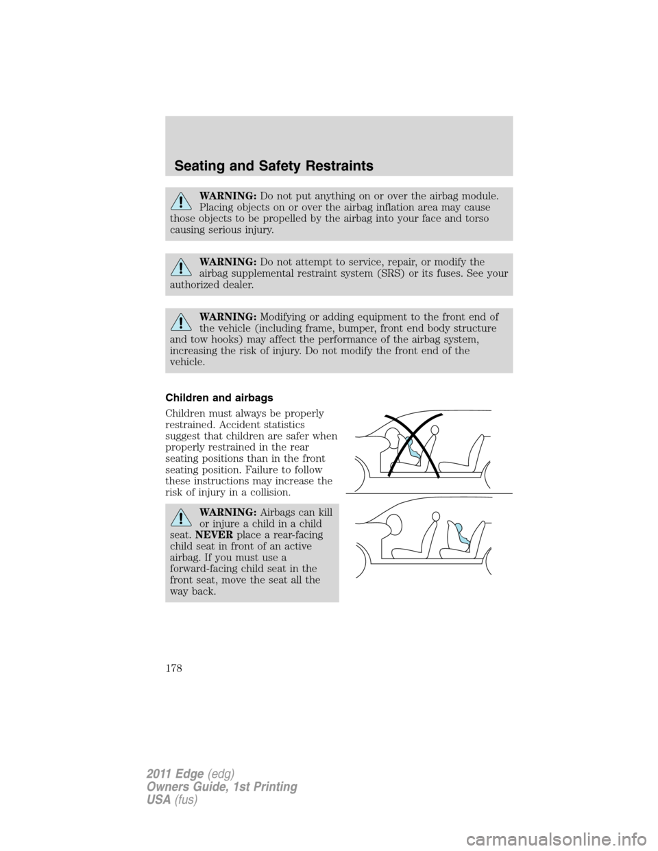 FORD EDGE 2011 1.G Owners Manual WARNING:Do not put anything on or over the airbag module.
Placing objects on or over the airbag inflation area may cause
those objects to be propelled by the airbag into your face and torso
causing se