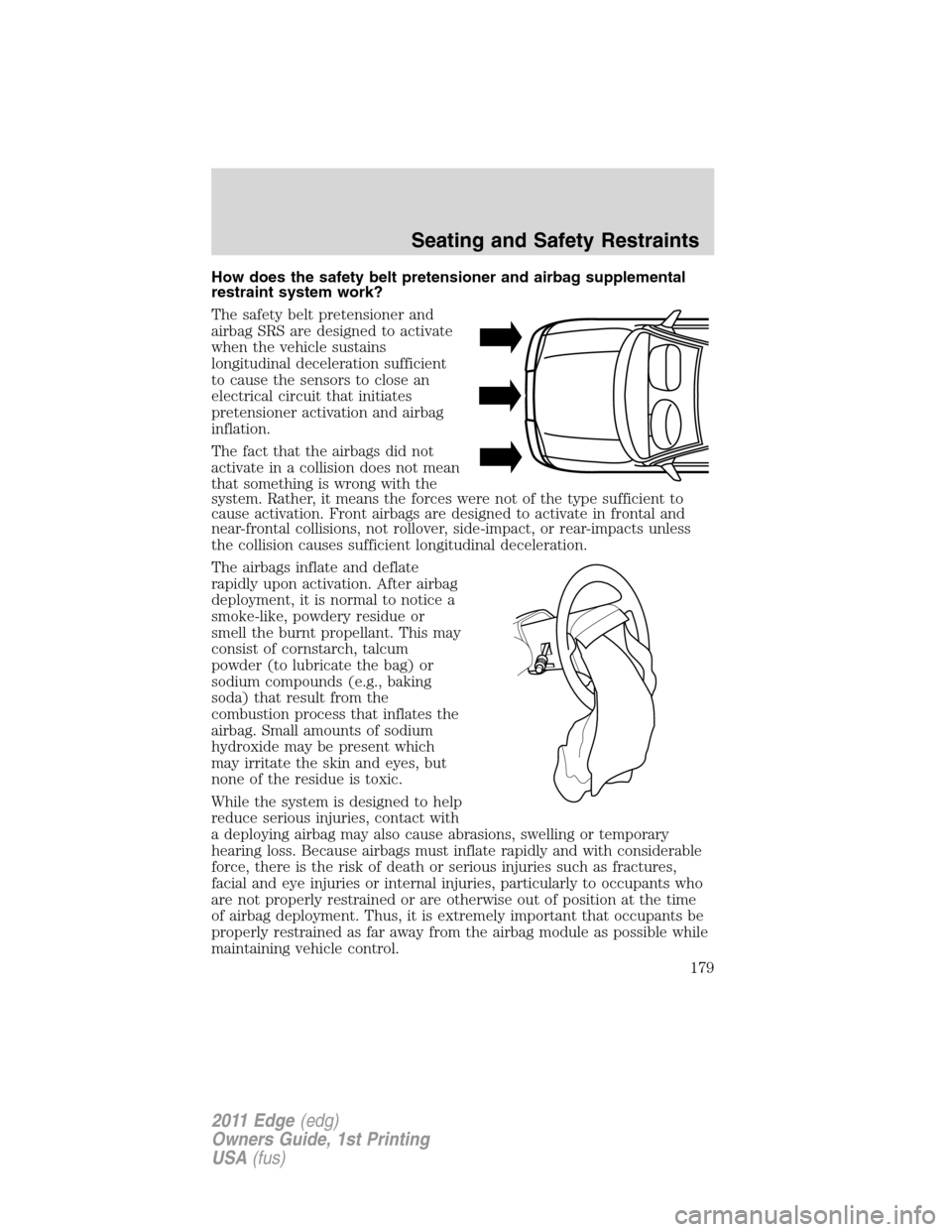 FORD EDGE 2011 1.G User Guide How does the safety belt pretensioner and airbag supplemental
restraint system work?
The safety belt pretensioner and
airbag SRS are designed to activate
when the vehicle sustains
longitudinal deceler