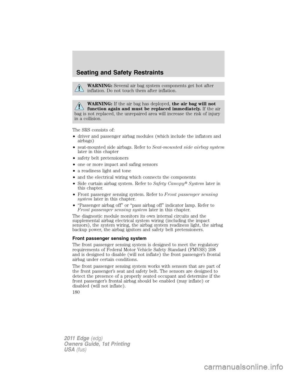 FORD EDGE 2011 1.G Owners Manual WARNING:Several air bag system components get hot after
inflation. Do not touch them after inflation.
WARNING:If the air bag has deployed,the air bag will not
function again and must be replaced immed