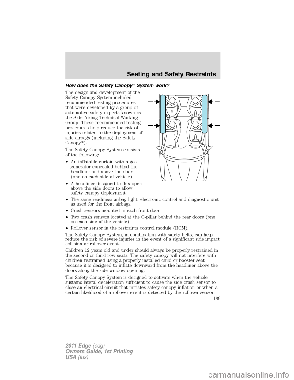 FORD EDGE 2011 1.G User Guide How does the Safety CanopySystem work?
The design and development of the
Safety Canopy System included
recommended testing procedures
that were developed by a group of
automotive safety experts known