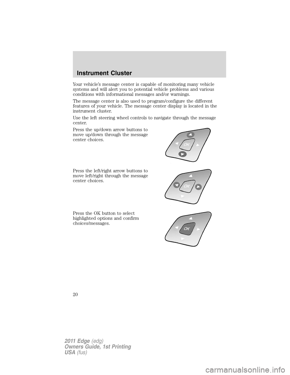 FORD EDGE 2011 1.G Owners Manual Your vehicle’s message center is capable of monitoring many vehicle
systems and will alert you to potential vehicle problems and various
conditions with informational messages and/or warnings.
The m