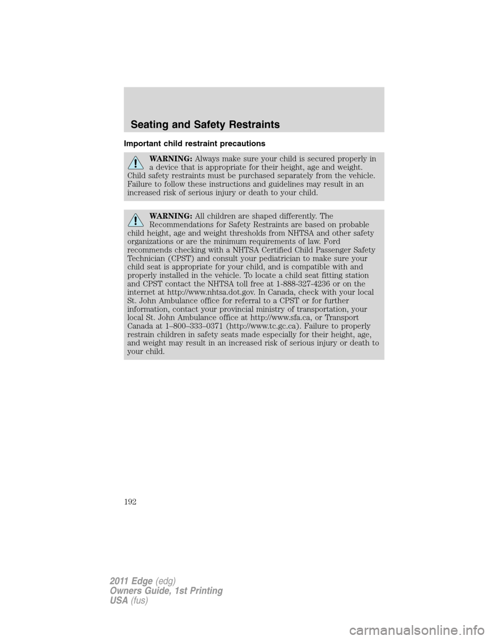 FORD EDGE 2011 1.G Owners Manual Important child restraint precautions
WARNING:Always make sure your child is secured properly in
a device that is appropriate for their height, age and weight.
Child safety restraints must be purchase