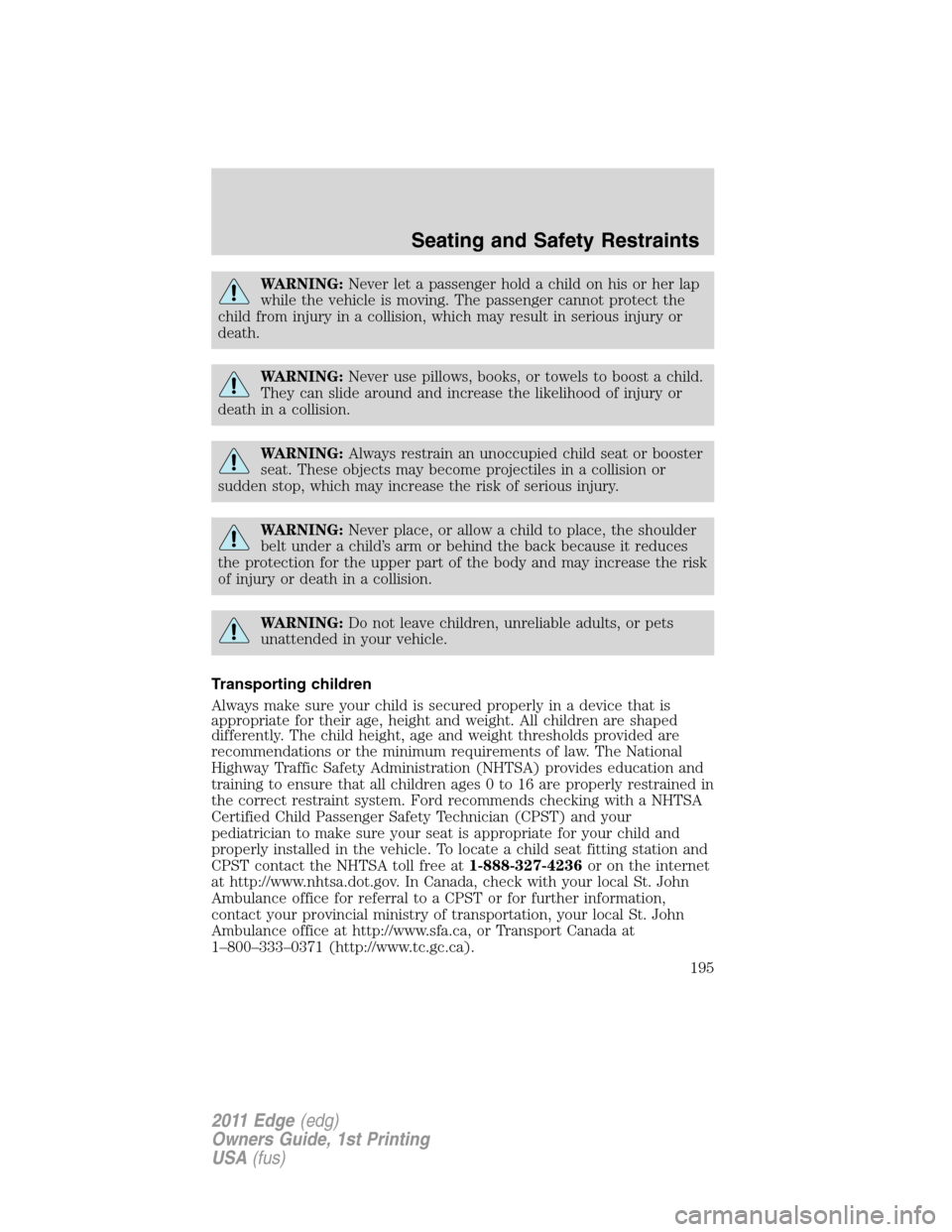 FORD EDGE 2011 1.G Owners Manual WARNING:Never let a passenger hold a child on his or her lap
while the vehicle is moving. The passenger cannot protect the
child from injury in a collision, which may result in serious injury or
death