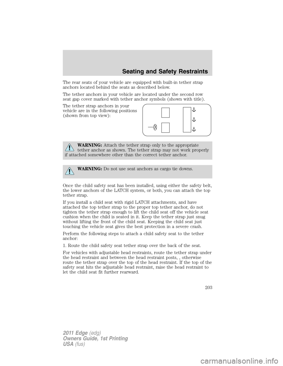 FORD EDGE 2011 1.G Owners Manual The rear seats of your vehicle are equipped with built-in tether strap
anchors located behind the seats as described below.
The tether anchors in your vehicle are located under the second row
seat gap