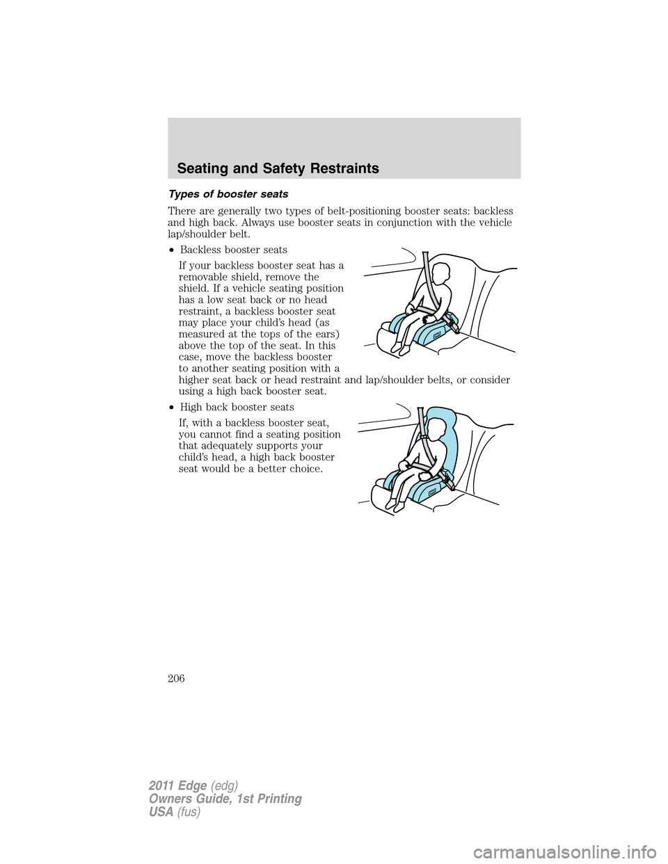 FORD EDGE 2011 1.G Owners Manual Types of booster seats
There are generally two types of belt-positioning booster seats: backless
and high back. Always use booster seats in conjunction with the vehicle
lap/shoulder belt.
•Backless 