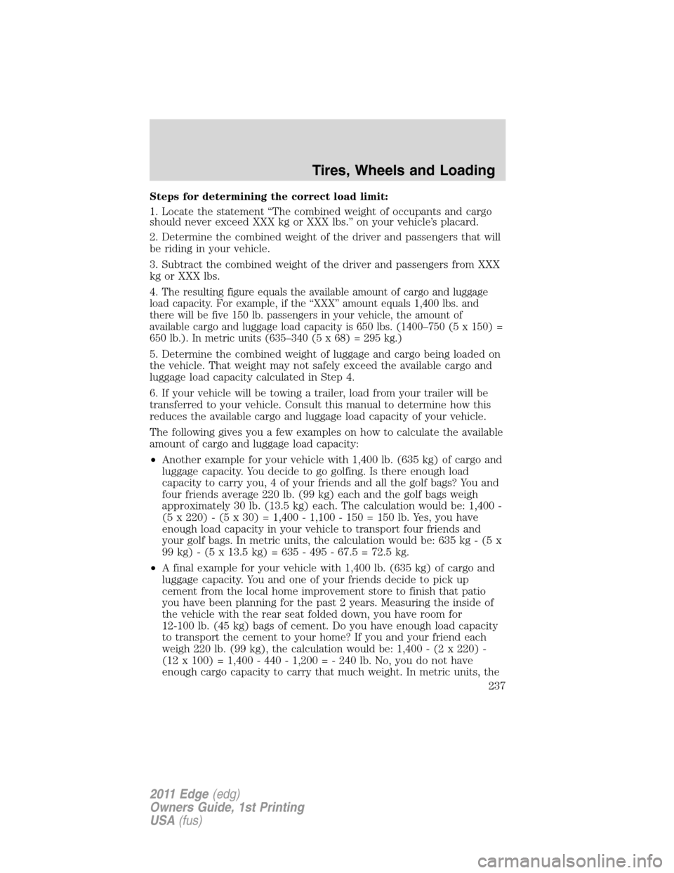 FORD EDGE 2011 1.G Owners Manual Steps for determining the correct load limit:
1. Locate the statement “The combined weight of occupants and cargo
should never exceed XXX kg or XXX lbs.” on your vehicle’s placard.
2. Determine 