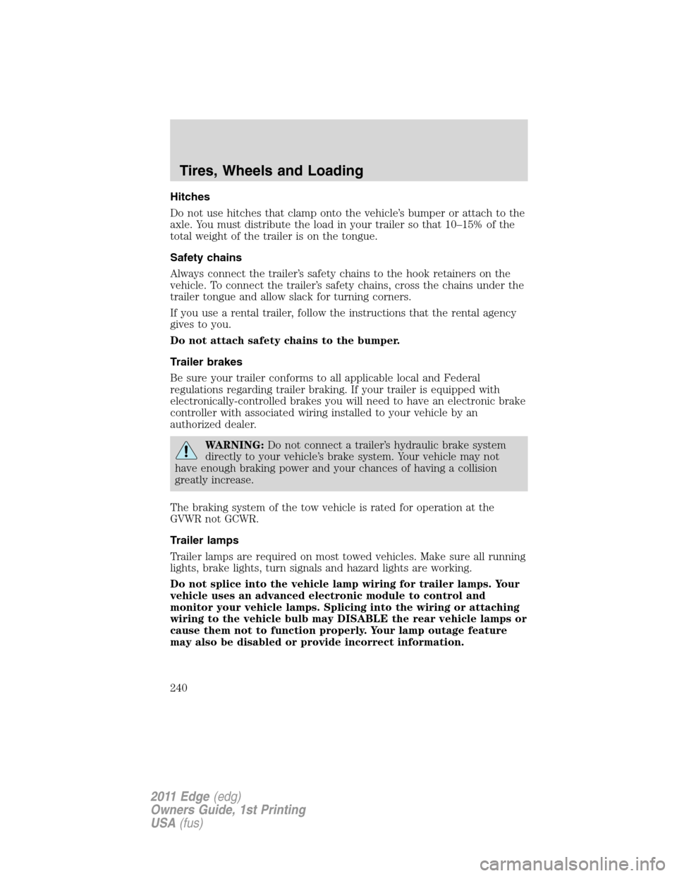 FORD EDGE 2011 1.G Owners Manual Hitches
Do not use hitches that clamp onto the vehicle’s bumper or attach to the
axle. You must distribute the load in your trailer so that 10–15% of the
total weight of the trailer is on the tong